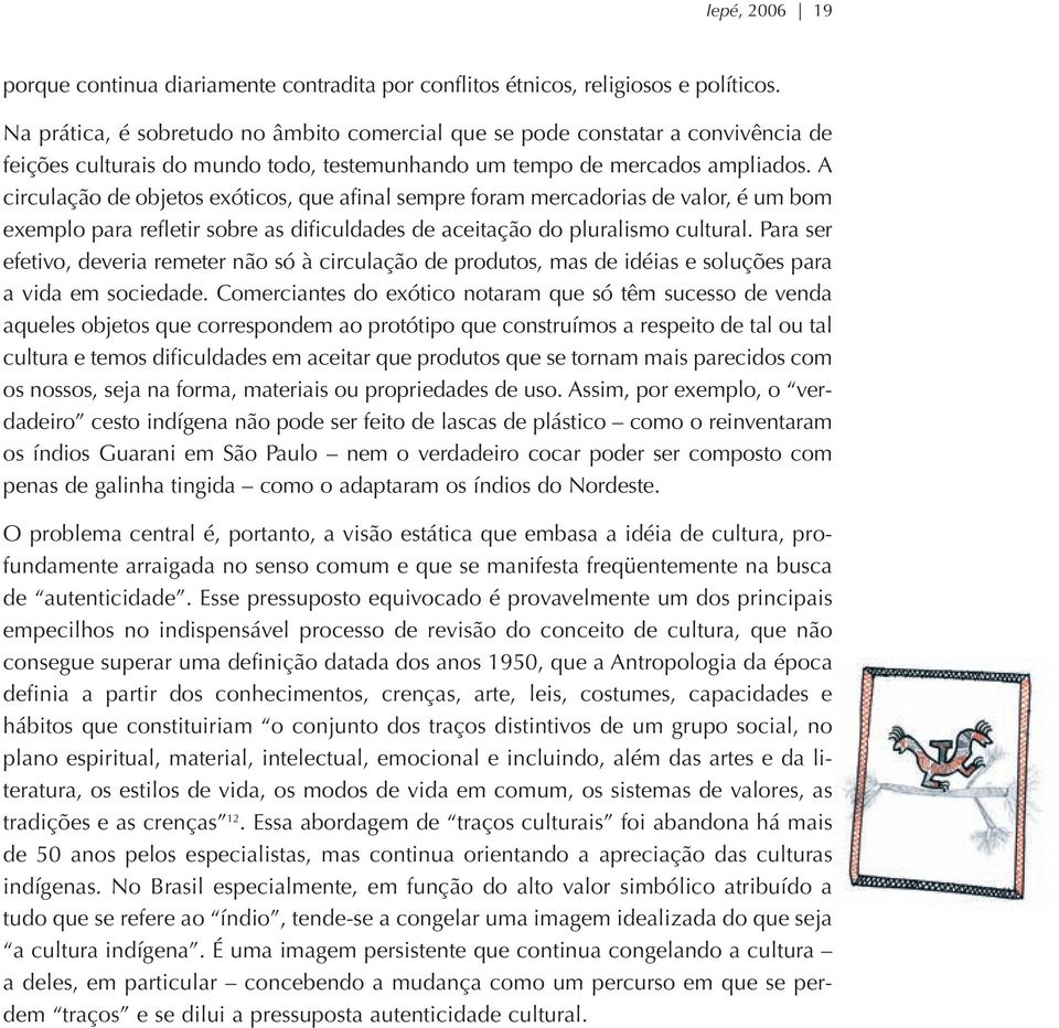 A circulação de objetos exóticos, que afinal sempre foram mercadorias de valor, é um bom exemplo para refletir sobre as dificuldades de aceitação do pluralismo cultural.