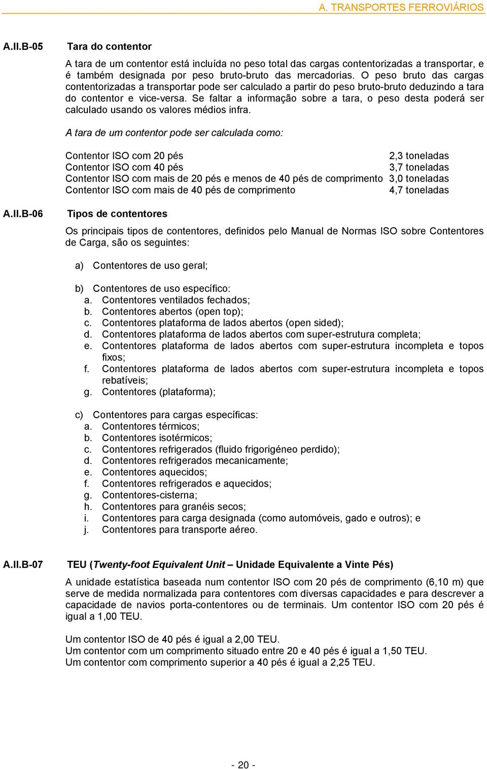 O peso bruto das cargas contentorizadas a transportar pode ser calculado a partir do peso bruto-bruto deduzindo a tara do contentor e vice-versa.