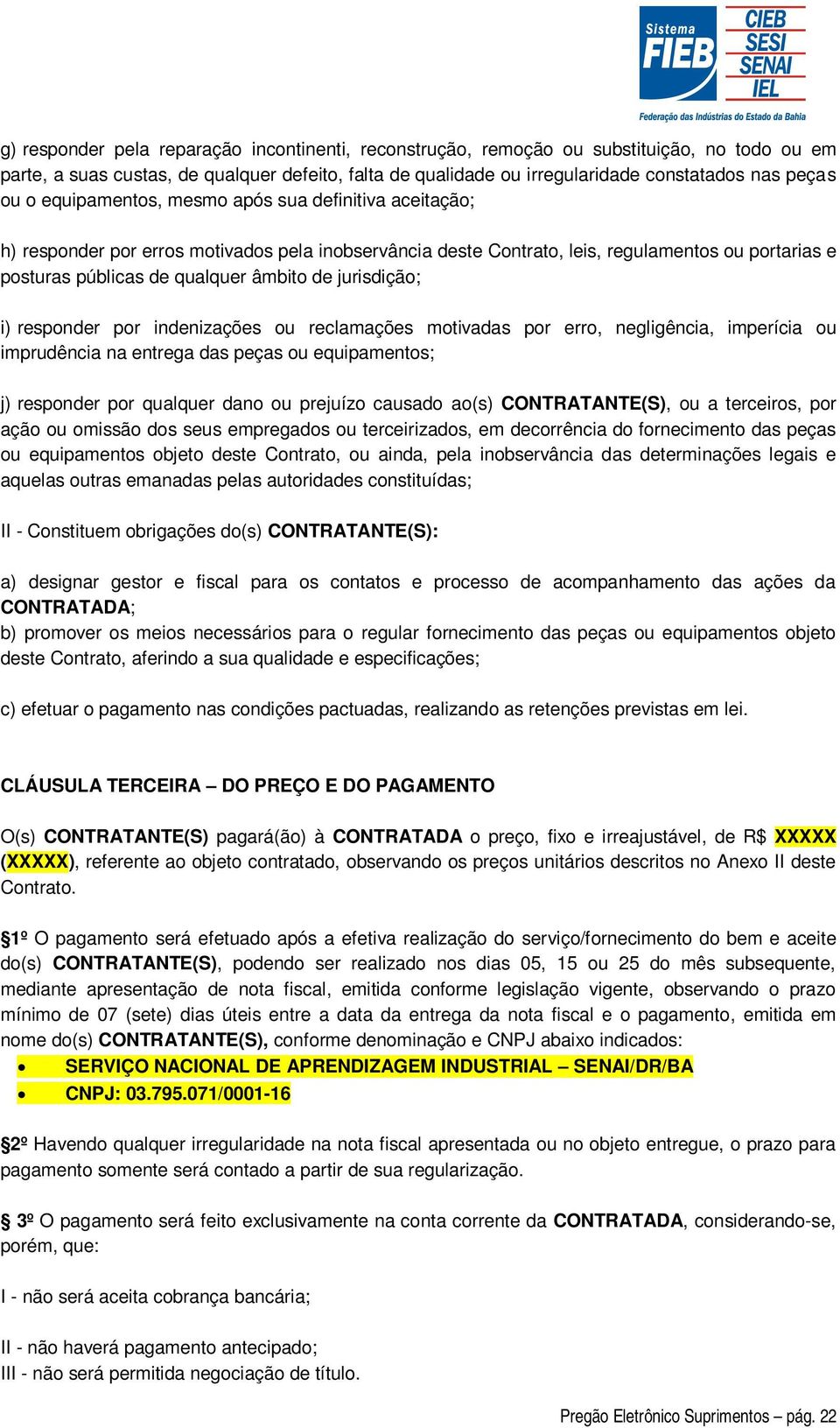 jurisdição; i) responder por indenizações ou reclamações motivadas por erro, negligência, imperícia ou imprudência na entrega das peças ou equipamentos; j) responder por qualquer dano ou prejuízo