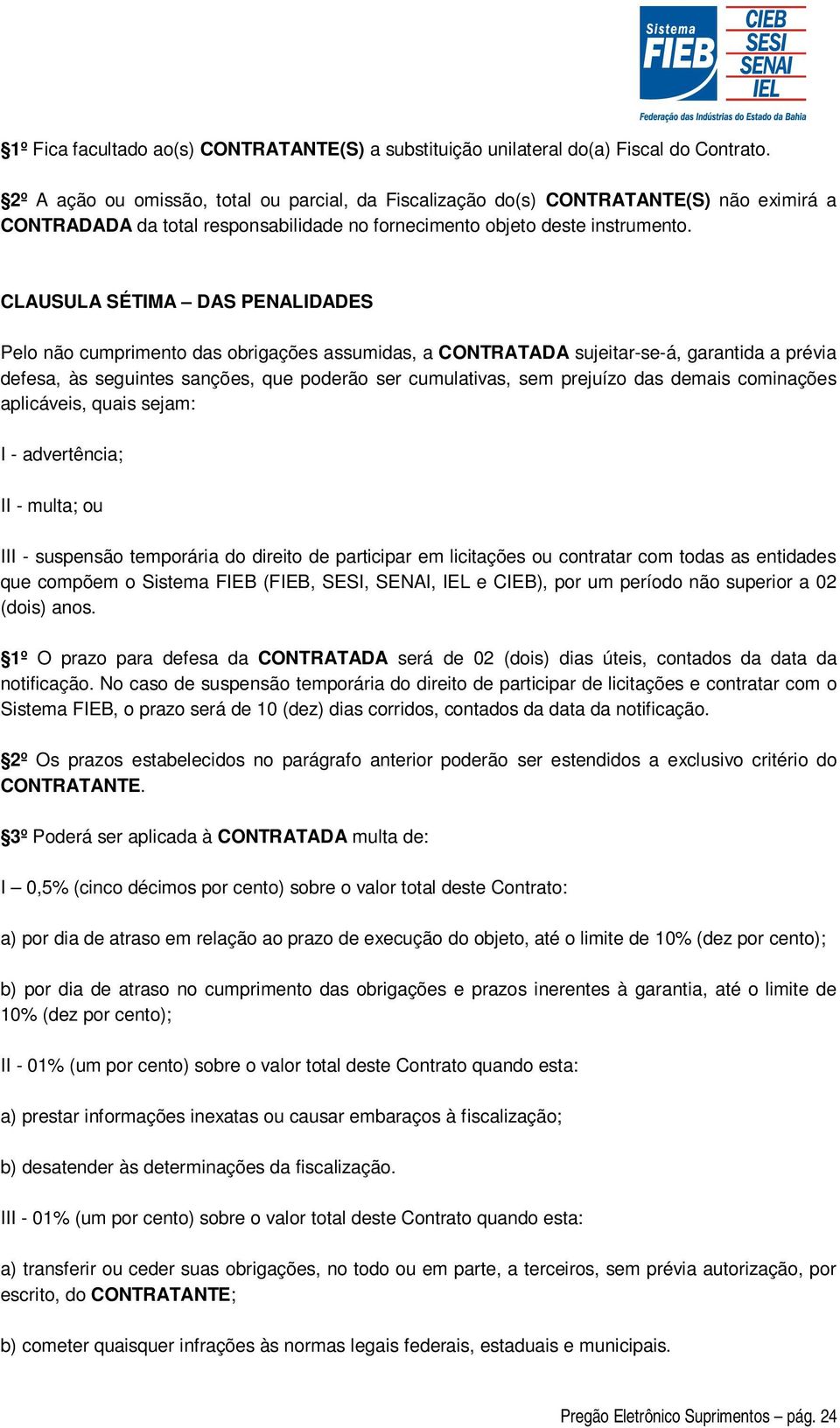 CLAUSULA SÉTIMA DAS PENALIDADES Pelo não cumprimento das obrigações assumidas, a CONTRATADA sujeitar-se-á, garantida a prévia defesa, às seguintes sanções, que poderão ser cumulativas, sem prejuízo