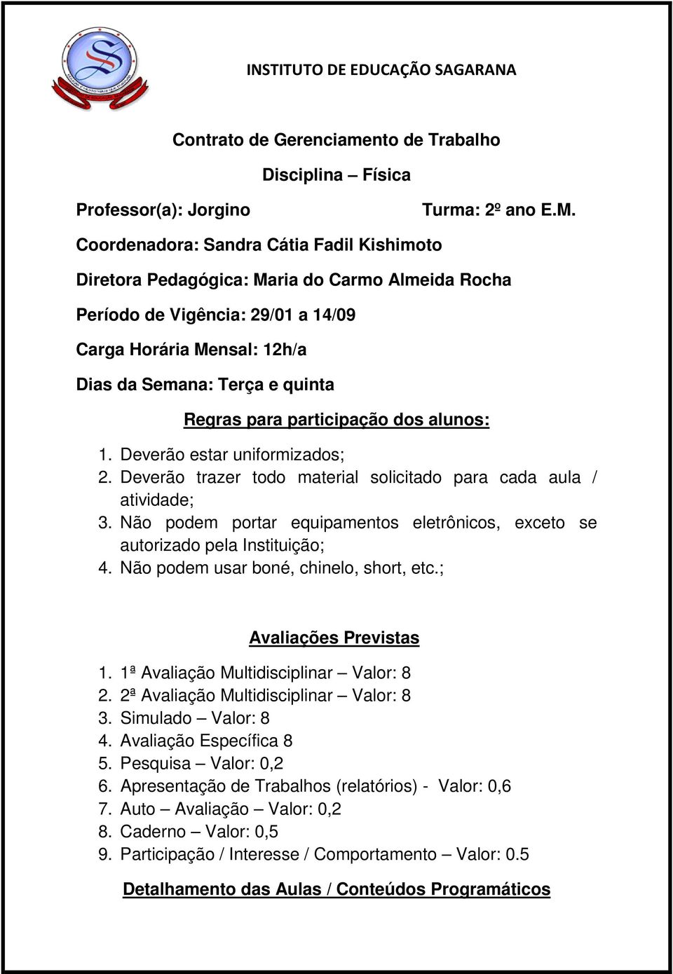 participação dos alunos: 1. Deverão estar uniformizados; 2. Deverão trazer todo material solicitado para cada aula / atividade; 3.