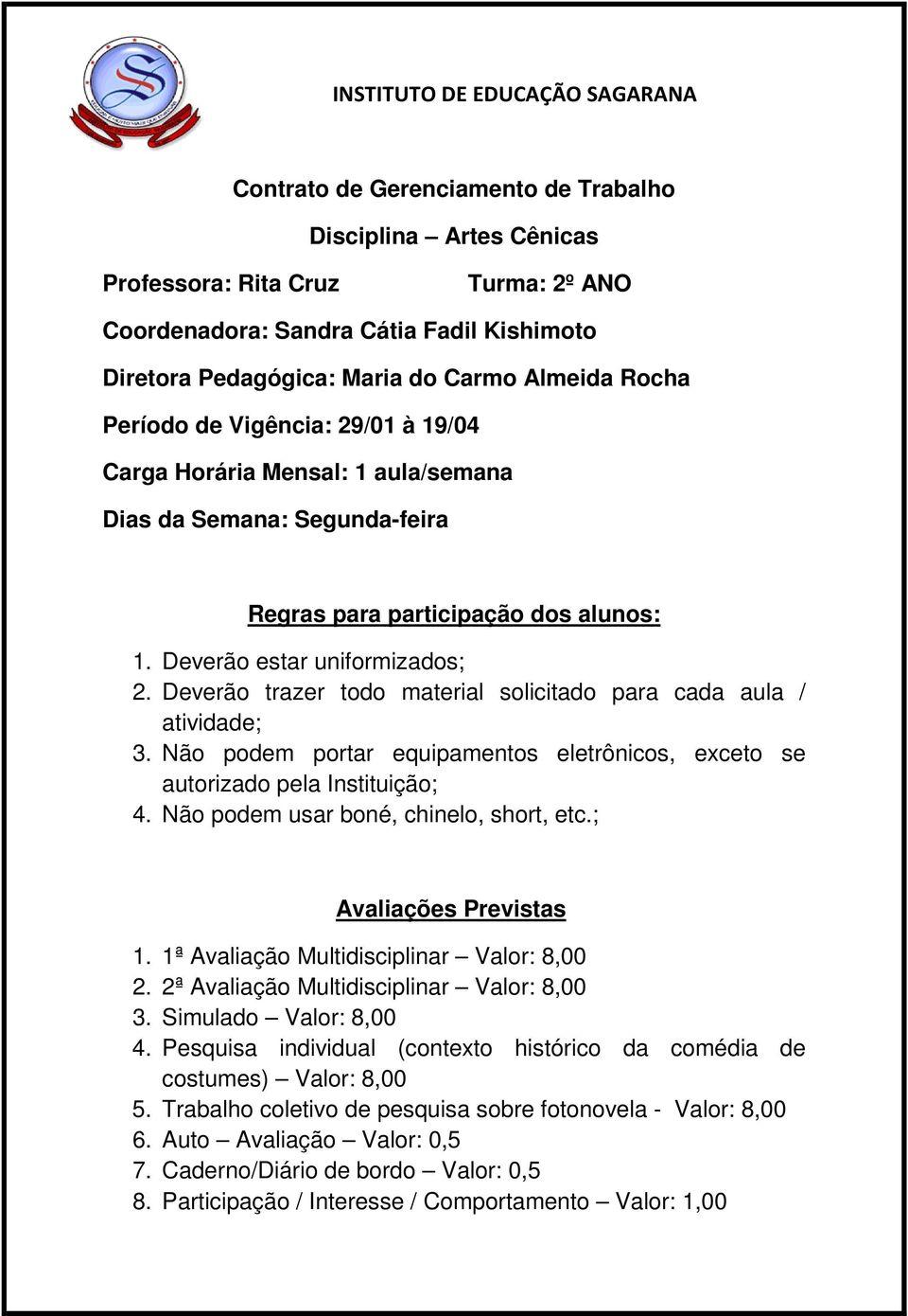 Deverão trazer todo material solicitado para cada aula / atividade; 3. Não podem portar equipamentos eletrônicos, exceto se autorizado pela Instituição; 4. Não podem usar boné, chinelo, short, etc.