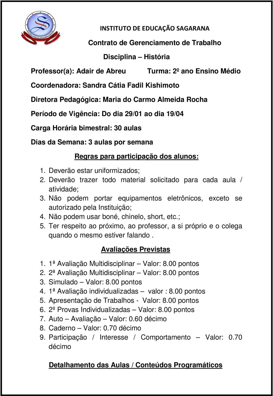 Deverão estar uniformizados; 2. Deverão trazer todo material solicitado para cada aula / atividade; 3. Não podem portar equipamentos eletrônicos, exceto se autorizado pela Instituição; 4.