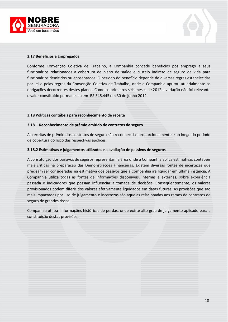 O período do benefício depende de diversas regras estabelecidas por lei e pelas regras da Convenção Coletiva de Trabalho, onde a Companhia apurou atuarialmente as obrigações decorrentes destes planos.