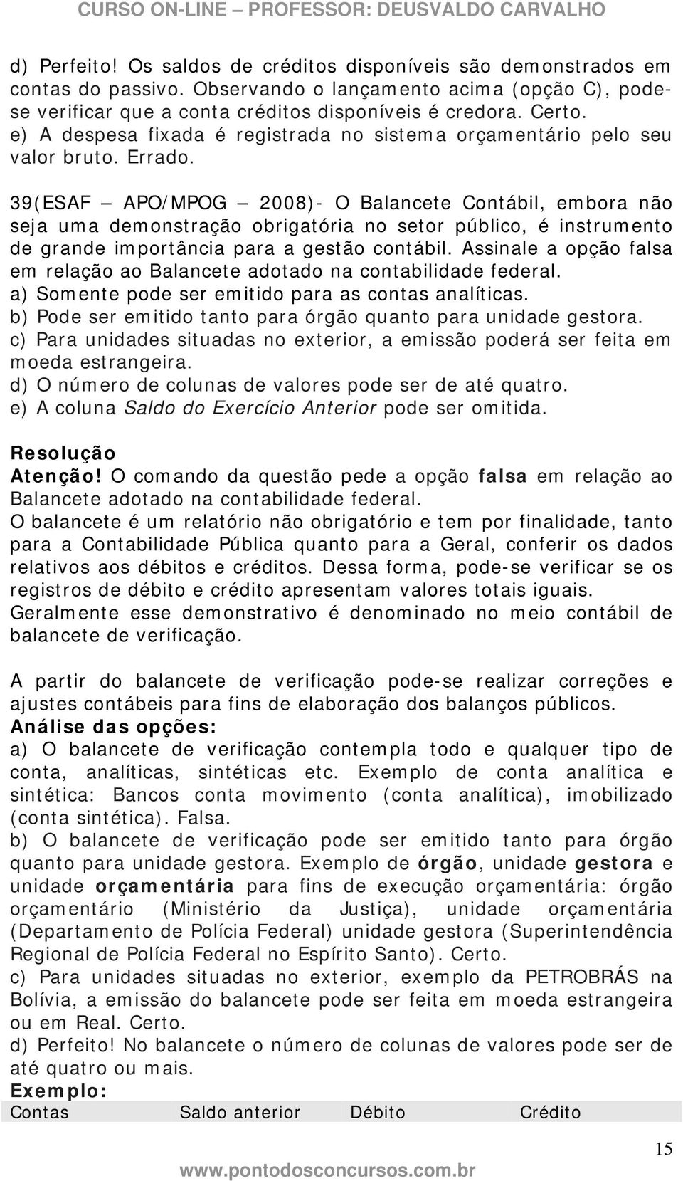 39(ESAF APO/MPOG 2008)- O Balancete Contábil, embora não seja uma demonstração obrigatória no setor público, é instrumento de grande importância para a gestão contábil.