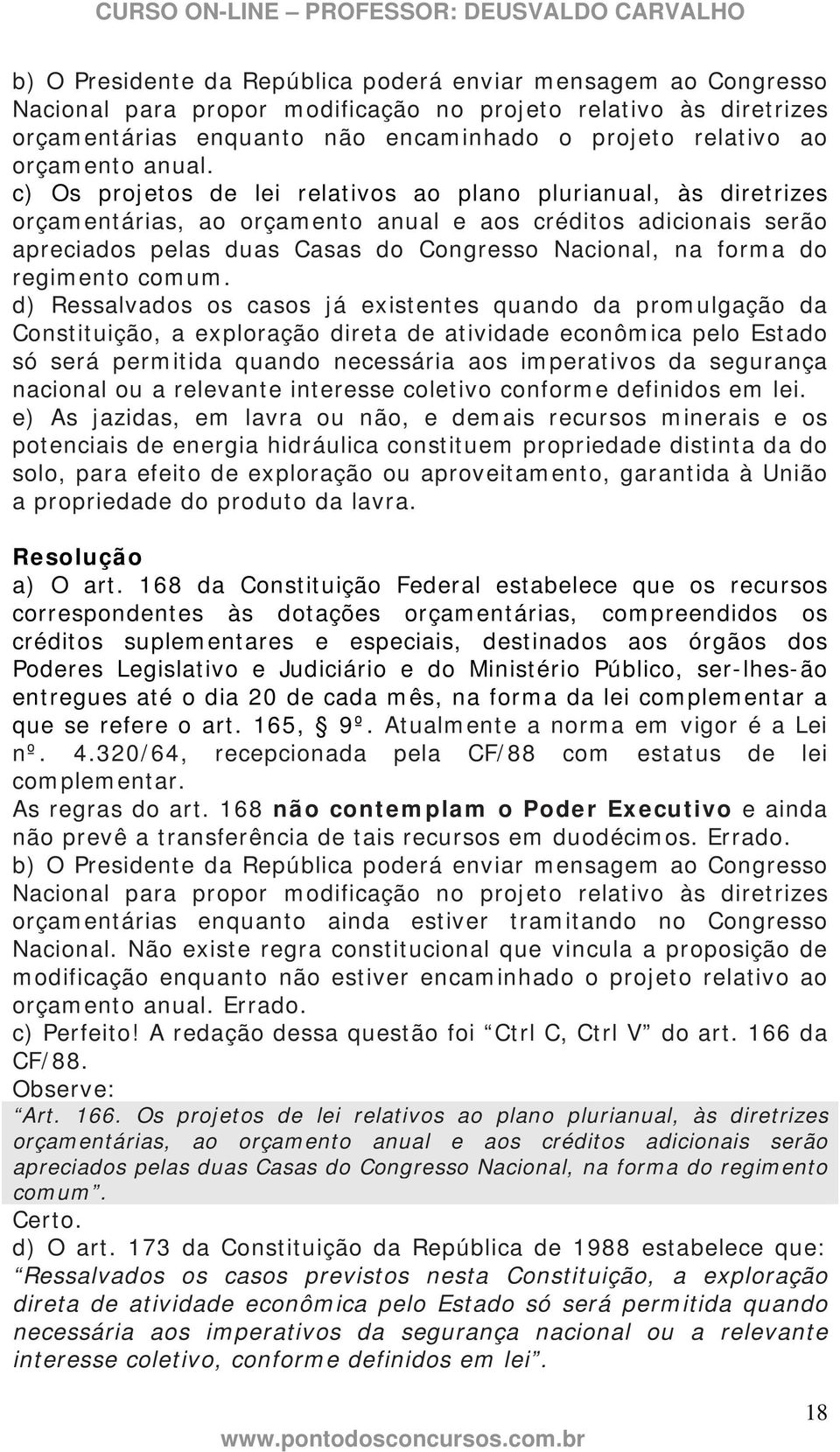 c) Os projetos de lei relativos ao plano plurianual, às diretrizes orçamentárias, ao orçamento anual e aos créditos adicionais serão apreciados pelas duas Casas do Congresso Nacional, na forma do