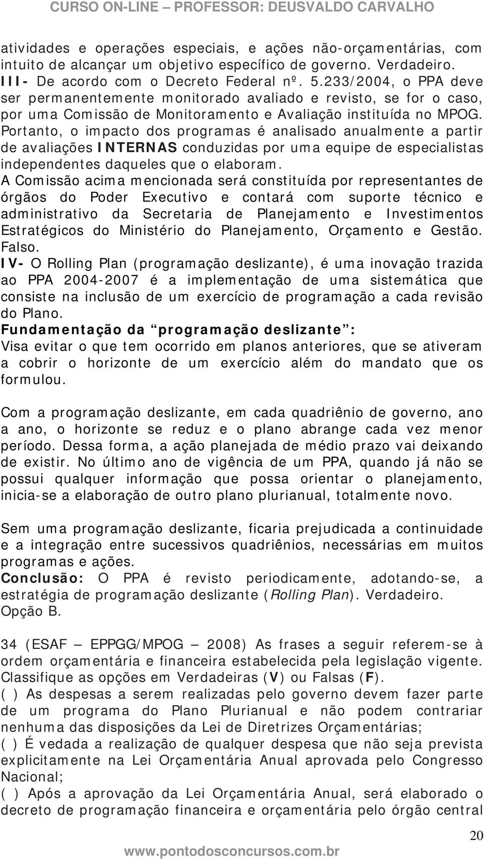 Portanto, o impacto dos programas é analisado anualmente a partir de avaliações INTERNAS conduzidas por uma equipe de especialistas independentes daqueles que o elaboram.