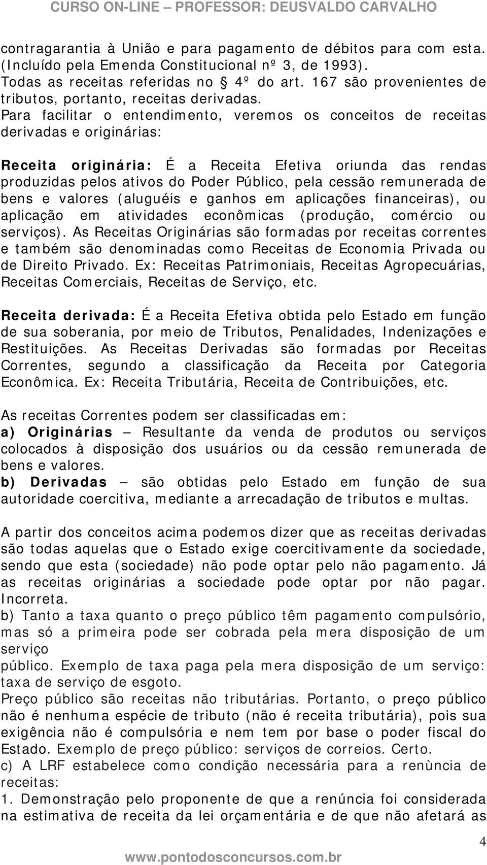 Para facilitar o entendimento, veremos os conceitos de receitas derivadas e originárias: Receita originária: É a Receita Efetiva oriunda das rendas produzidas pelos ativos do Poder Público, pela