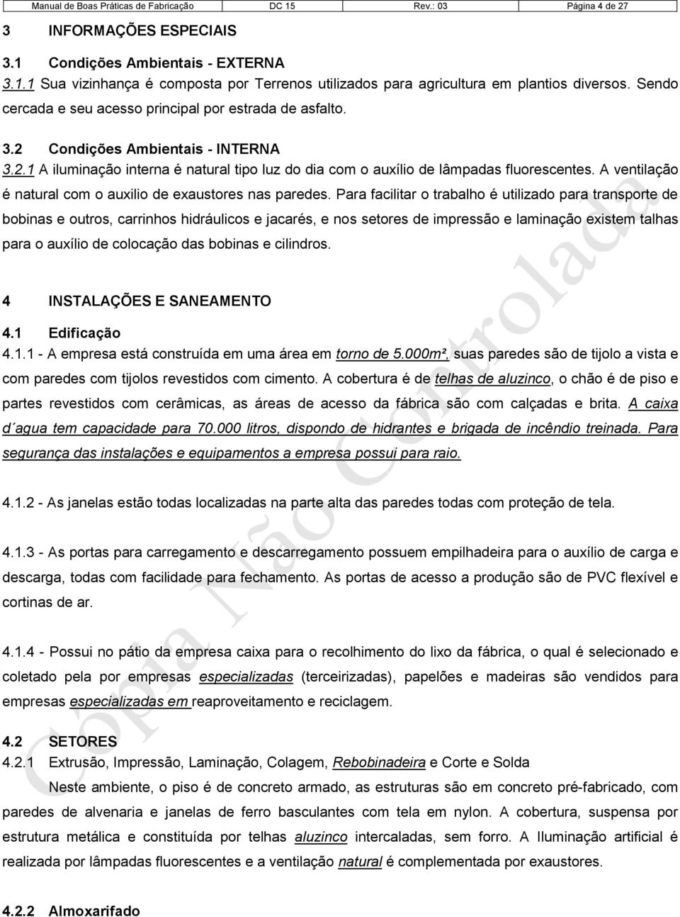 A ventilação é natural com o auxilio de exaustores nas paredes.