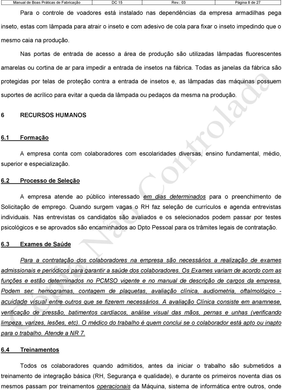 impedindo que o mesmo caia na produção. Nas portas de entrada de acesso a área de produção são utilizadas lâmpadas fluorescentes amarelas ou cortina de ar para impedir a entrada de insetos na fábrica.