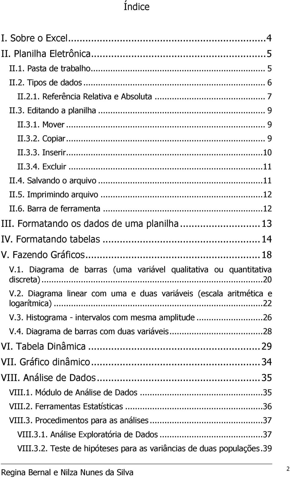 Formatando tabelas... 4 V. Fazendo Gráficos... 8 V.. Diagrama de barras (uma variável qualitativa ou quantitativa discreta)... V.. Diagrama linear com uma e duas variáveis (escala aritmética e logarítmica).