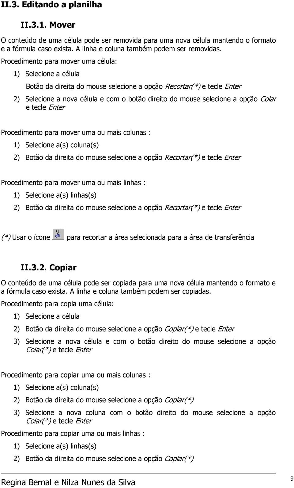 opção Colar e tecle Enter Procedimento para mover uma ou mais colunas : ) Selecione a(s) coluna(s) ) Botão da direita do mouse selecione a opção Recortar(*) e tecle Enter Procedimento para mover uma