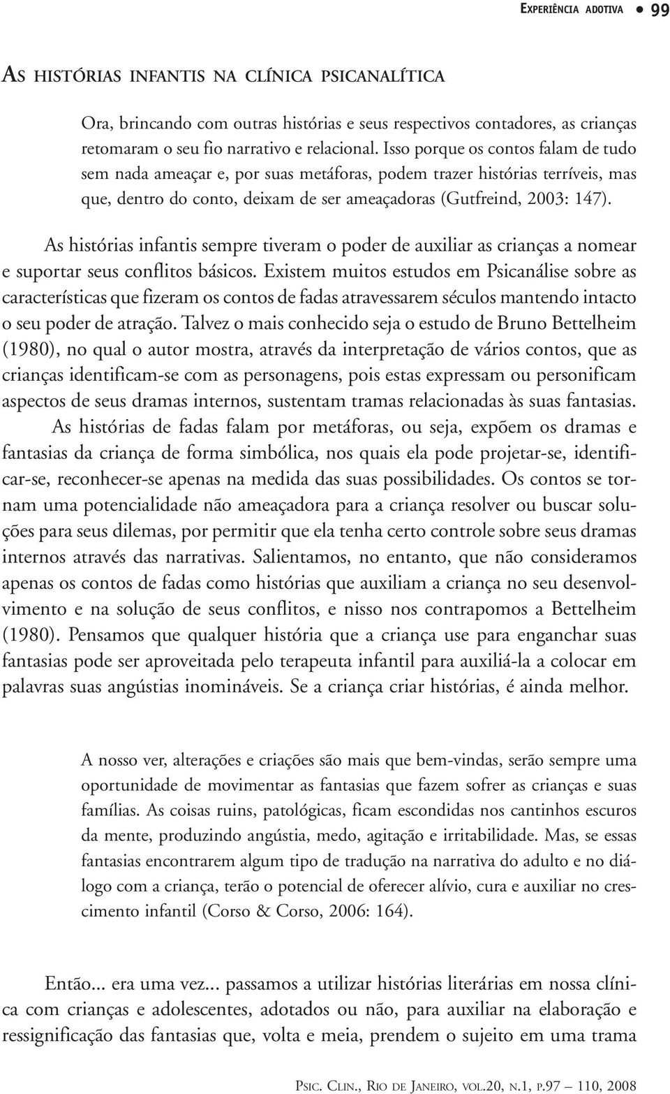 As histórias infantis sempre tiveram o poder de auxiliar as crianças a nomear e suportar seus conflitos básicos.