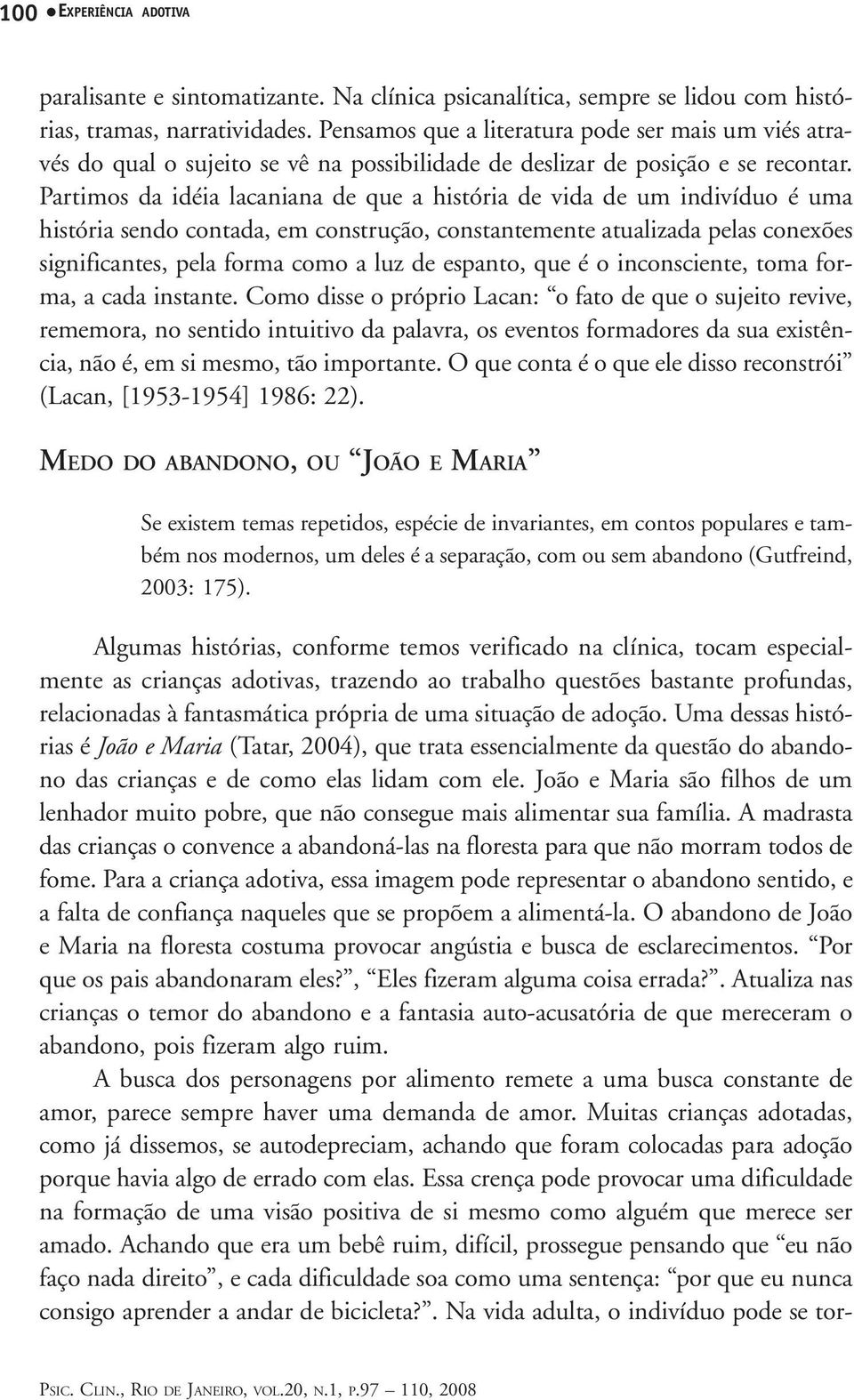 Partimos da idéia lacaniana de que a história de vida de um indivíduo é uma história sendo contada, em construção, constantemente atualizada pelas conexões significantes, pela forma como a luz de