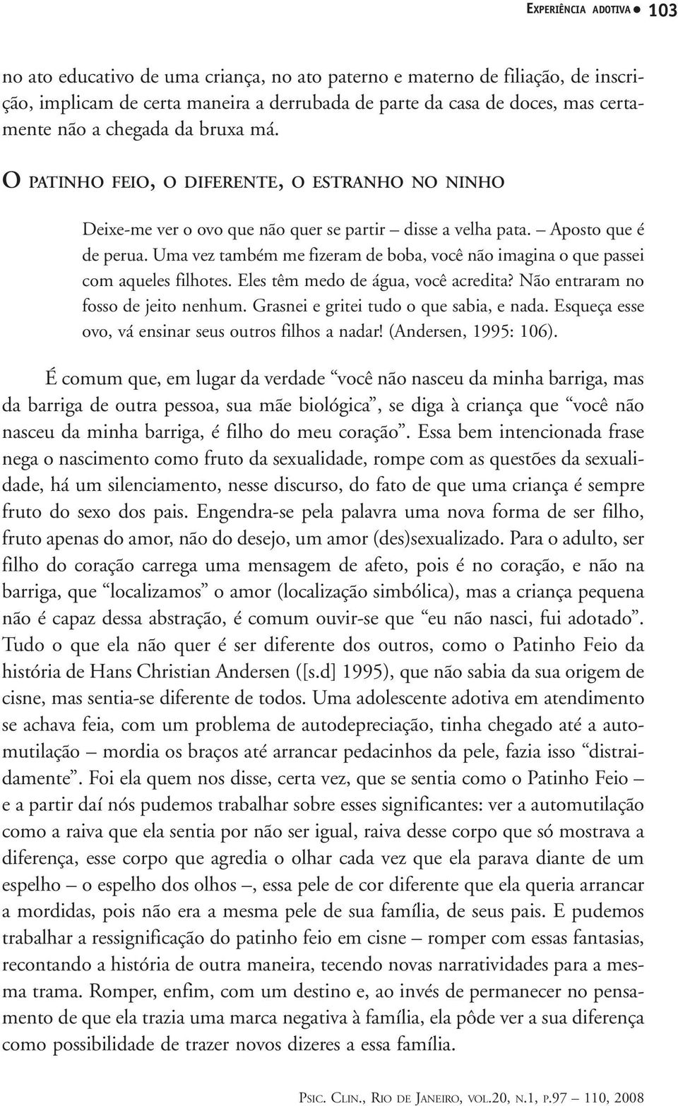 Uma vez também me fizeram de boba, você não imagina o que passei com aqueles filhotes. Eles têm medo de água, você acredita? Não entraram no fosso de jeito nenhum.