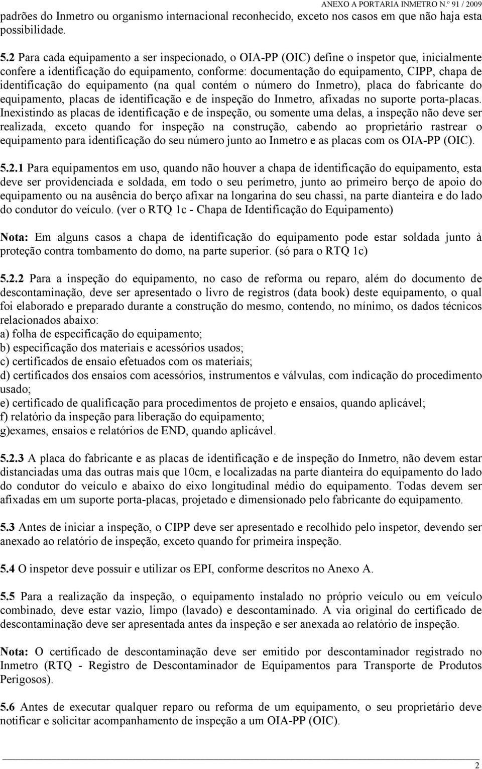 identificação do equipamento (na qual contém o número do Inmetro), placa do fabricante do equipamento, placas de identificação e de inspeção do Inmetro, afixadas no suporte porta-placas.