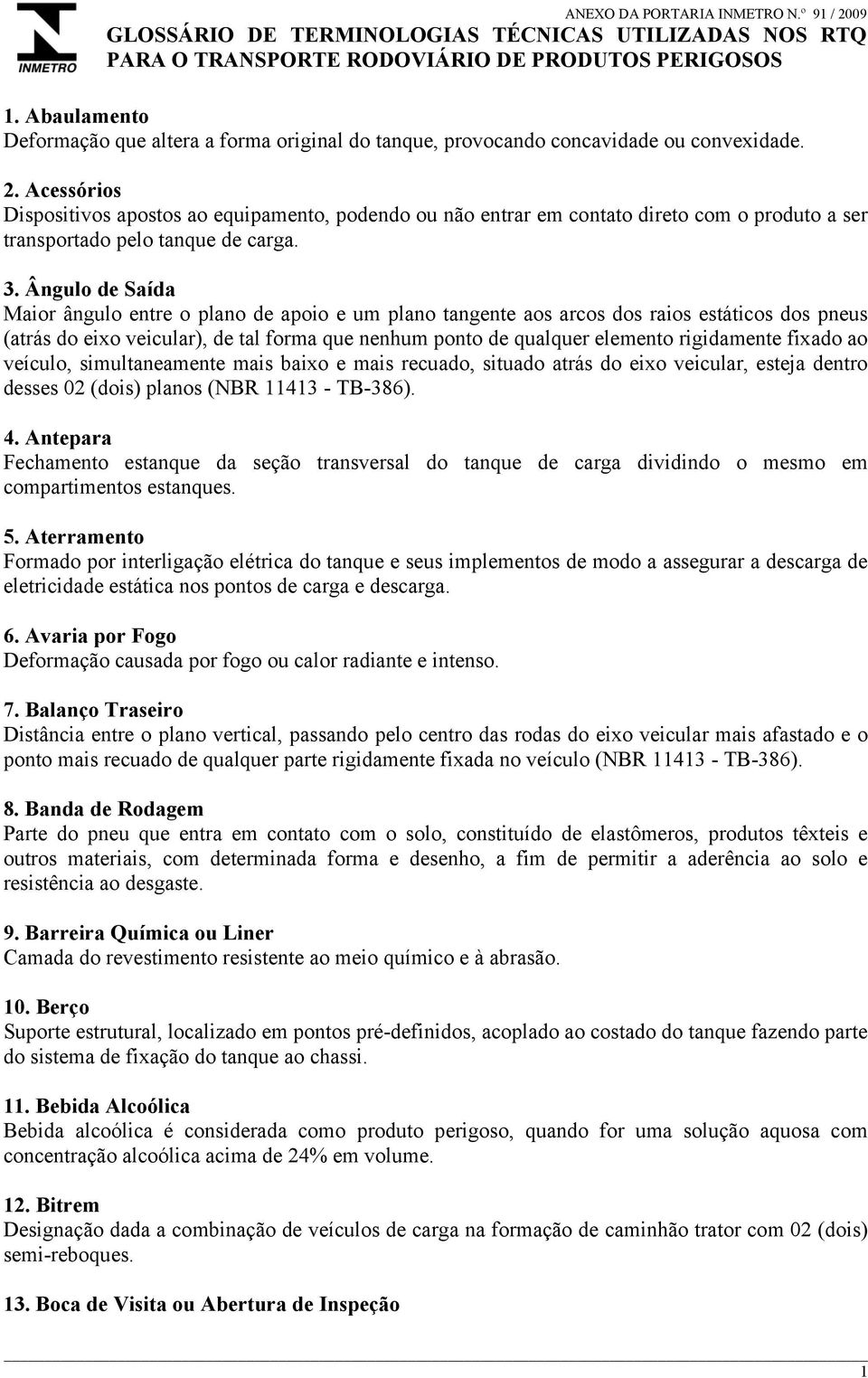 Acessórios Dispositivos apostos ao equipamento, podendo ou não entrar em contato direto com o produto a ser transportado pelo tanque de carga. 3.