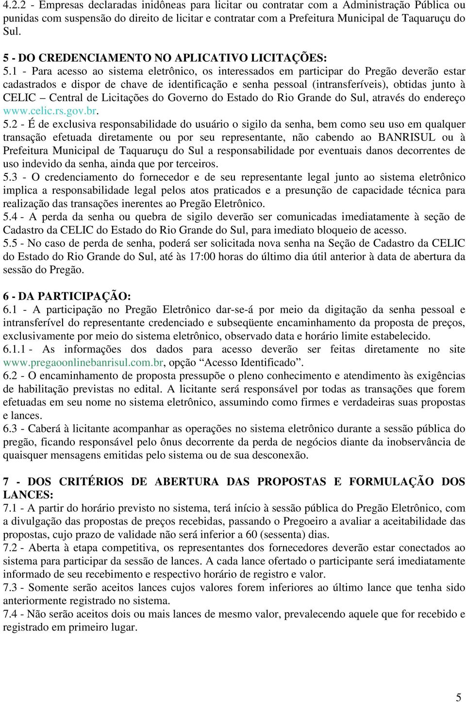 1 - Para acesso ao sistema eletrônico, os interessados em participar do Pregão deverão estar cadastrados e dispor de chave de identificação e senha pessoal (intransferíveis), obtidas junto à CELIC