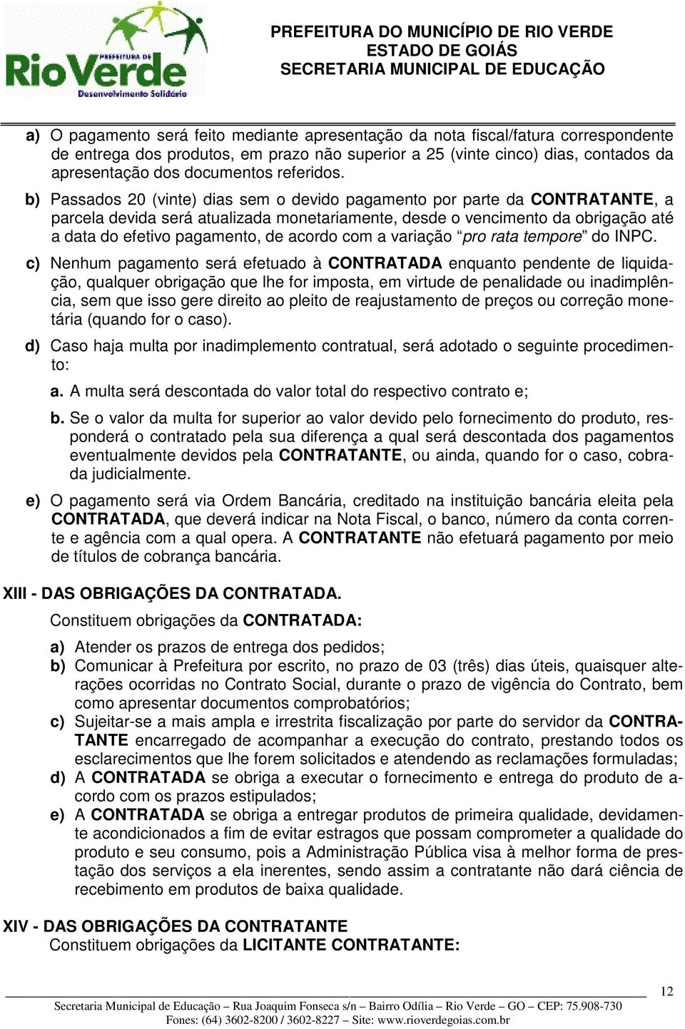 b) Passados 20 (vinte) dias sem o devido pagamento por parte da CONTRATANTE, a parcela devida será atualizada monetariamente, desde o vencimento da obrigação até a data do efetivo pagamento, de