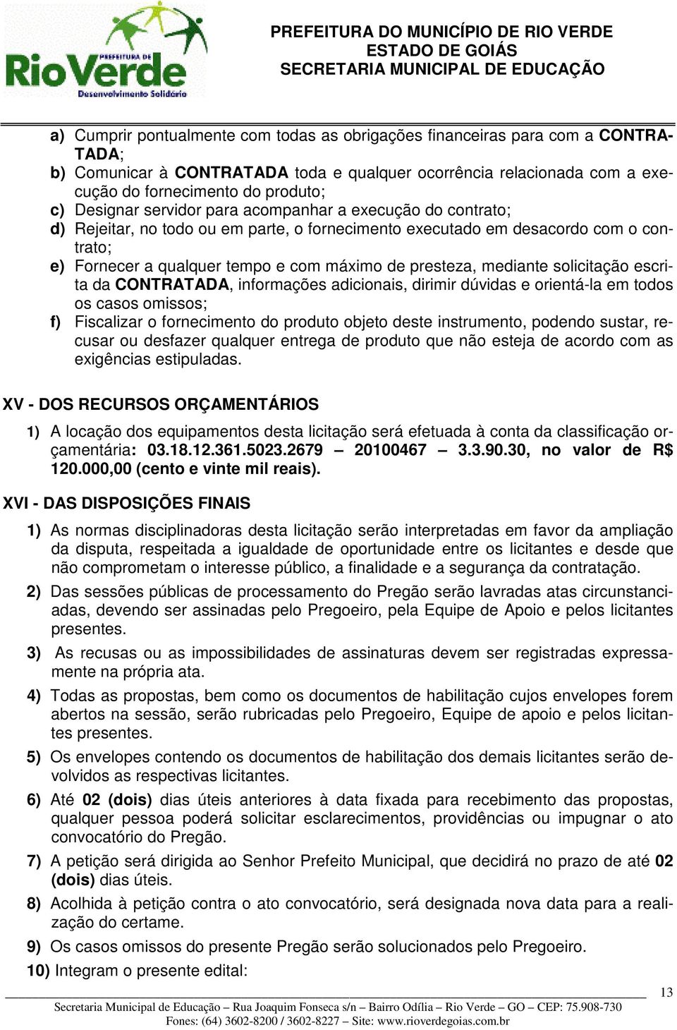 presteza, mediante solicitação escrita da CONTRATADA, informações adicionais, dirimir dúvidas e orientá-la em todos os casos omissos; f) Fiscalizar o fornecimento do produto objeto deste instrumento,