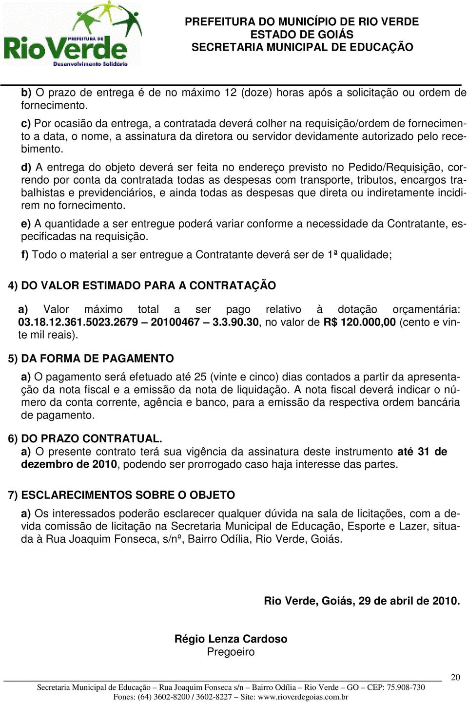 d) A entrega do objeto deverá ser feita no endereço previsto no Pedido/Requisição, correndo por conta da contratada todas as despesas com transporte, tributos, encargos trabalhistas e