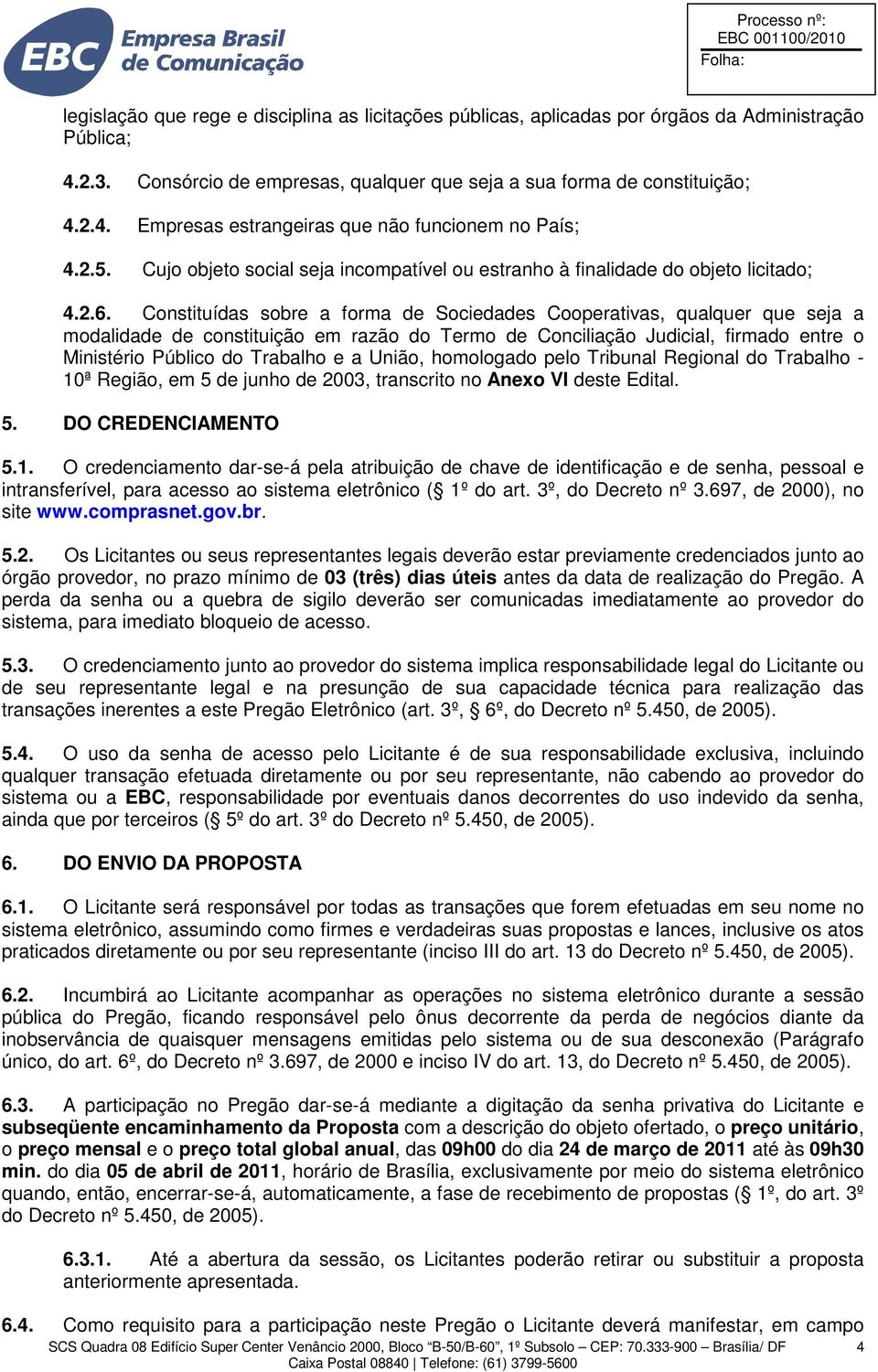 Constituídas sobre a forma de Sociedades Cooperativas, qualquer que seja a modalidade de constituição em razão do Termo de Conciliação Judicial, firmado entre o Ministério Público do Trabalho e a