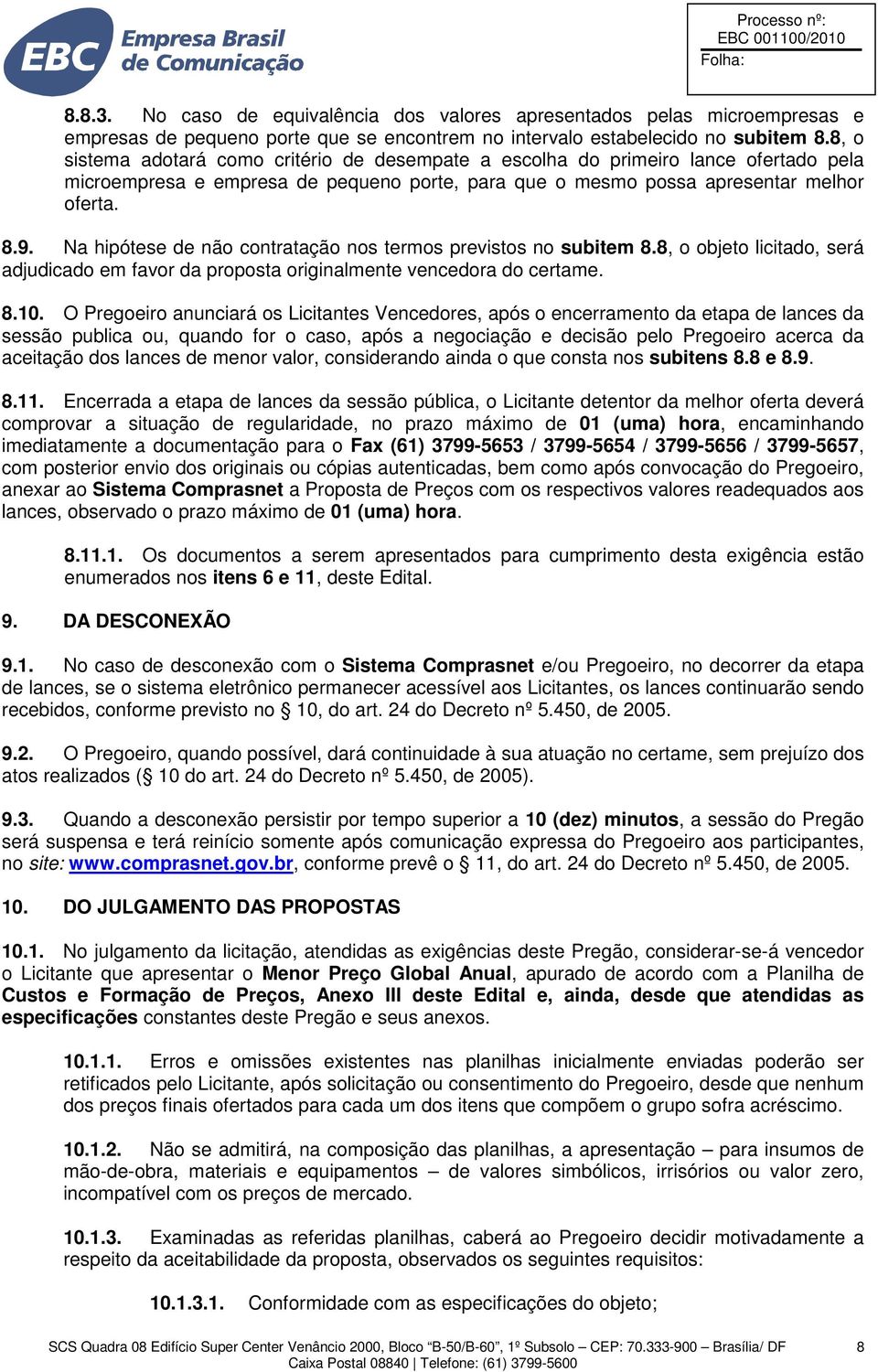 Na hipótese de não contratação nos termos previstos no subitem 8.8, o objeto licitado, será adjudicado em favor da proposta originalmente vencedora do certame. 8.10.