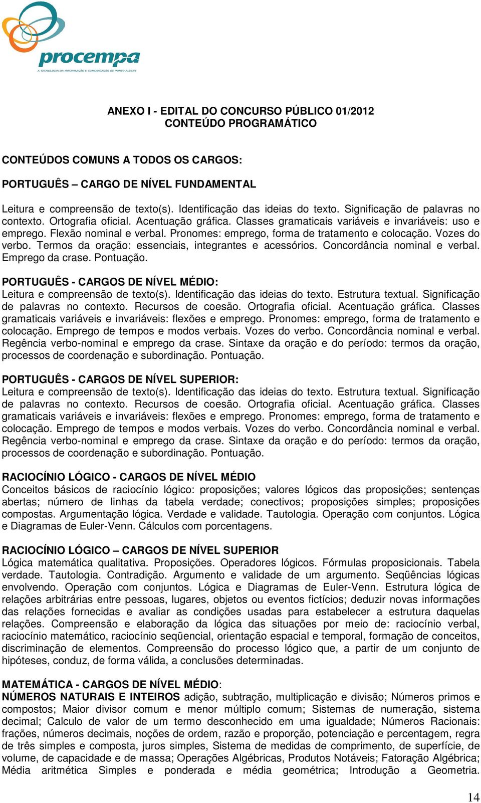 Pronomes: emprego, forma de tratamento e colocação. Vozes do verbo. Termos da oração: essenciais, integrantes e acessórios. Concordância nominal e verbal. Emprego da crase. Pontuação.