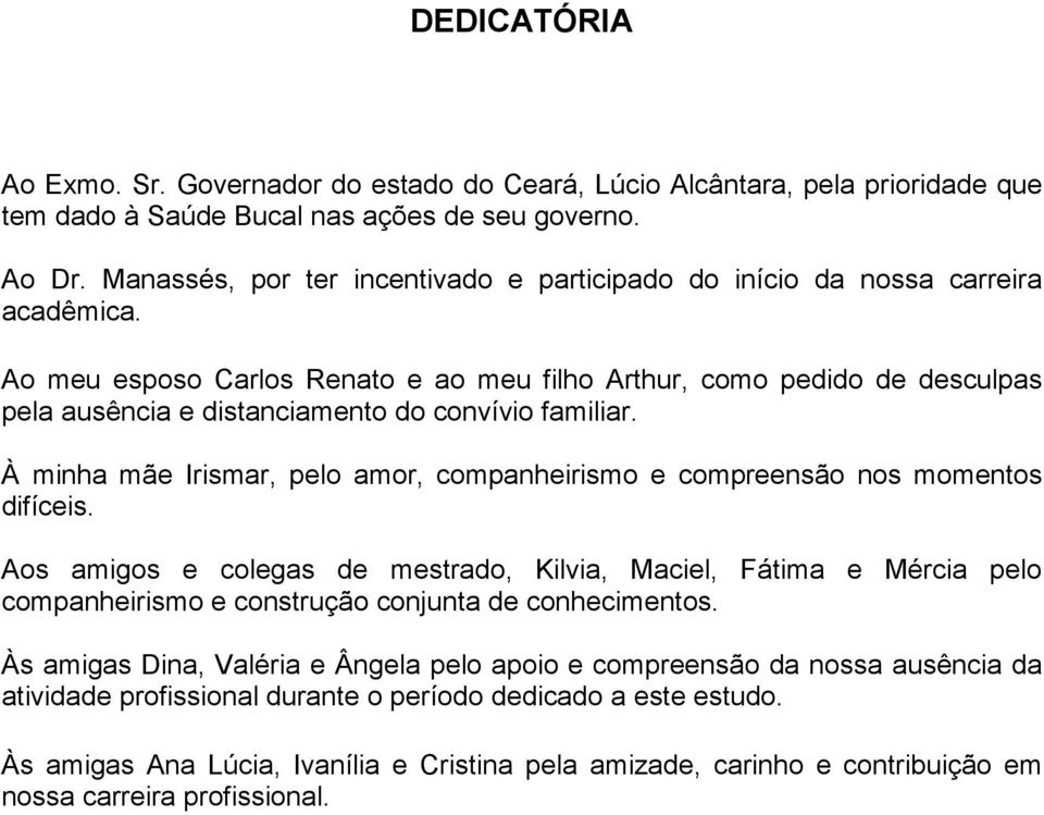 Ao meu esposo Carlos Renato e ao meu filho Arthur, como pedido de desculpas pela ausência e distanciamento do convívio familiar.