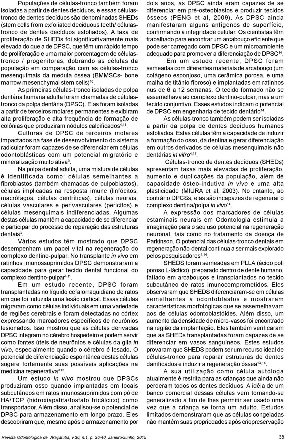 A taxa de proliferação de SHEDs foi significativamente mais elevada do que a de DPSC, que têm um rápido tempo de proliferação e uma maior porcentagem de célulastronco / progenitoras, dobrando as