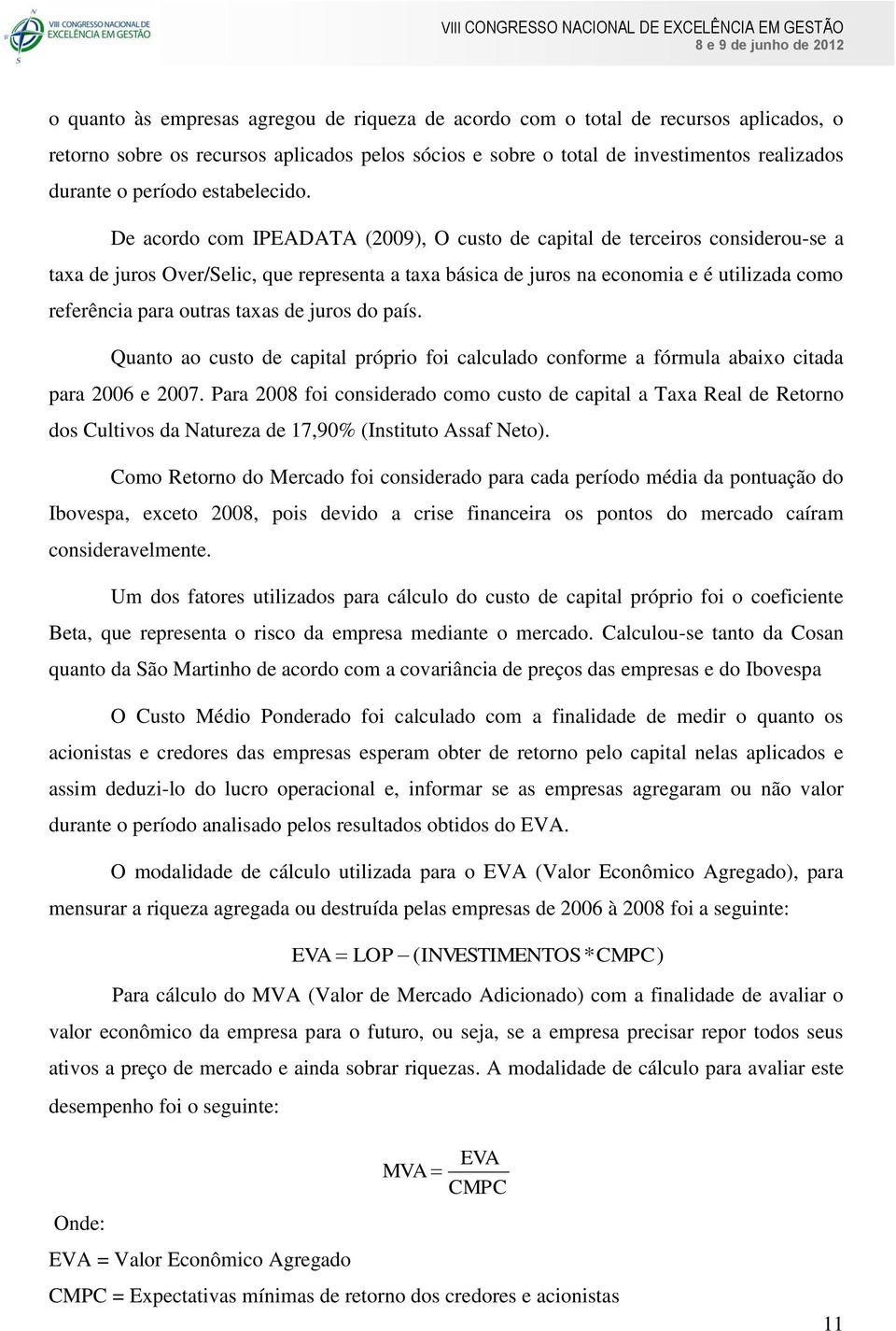 De acordo com IPEADATA (2009), O custo de capital de terceiros considerou-se a taxa de juros Over/Selic, que representa a taxa básica de juros na economia e é utilizada como referência para outras