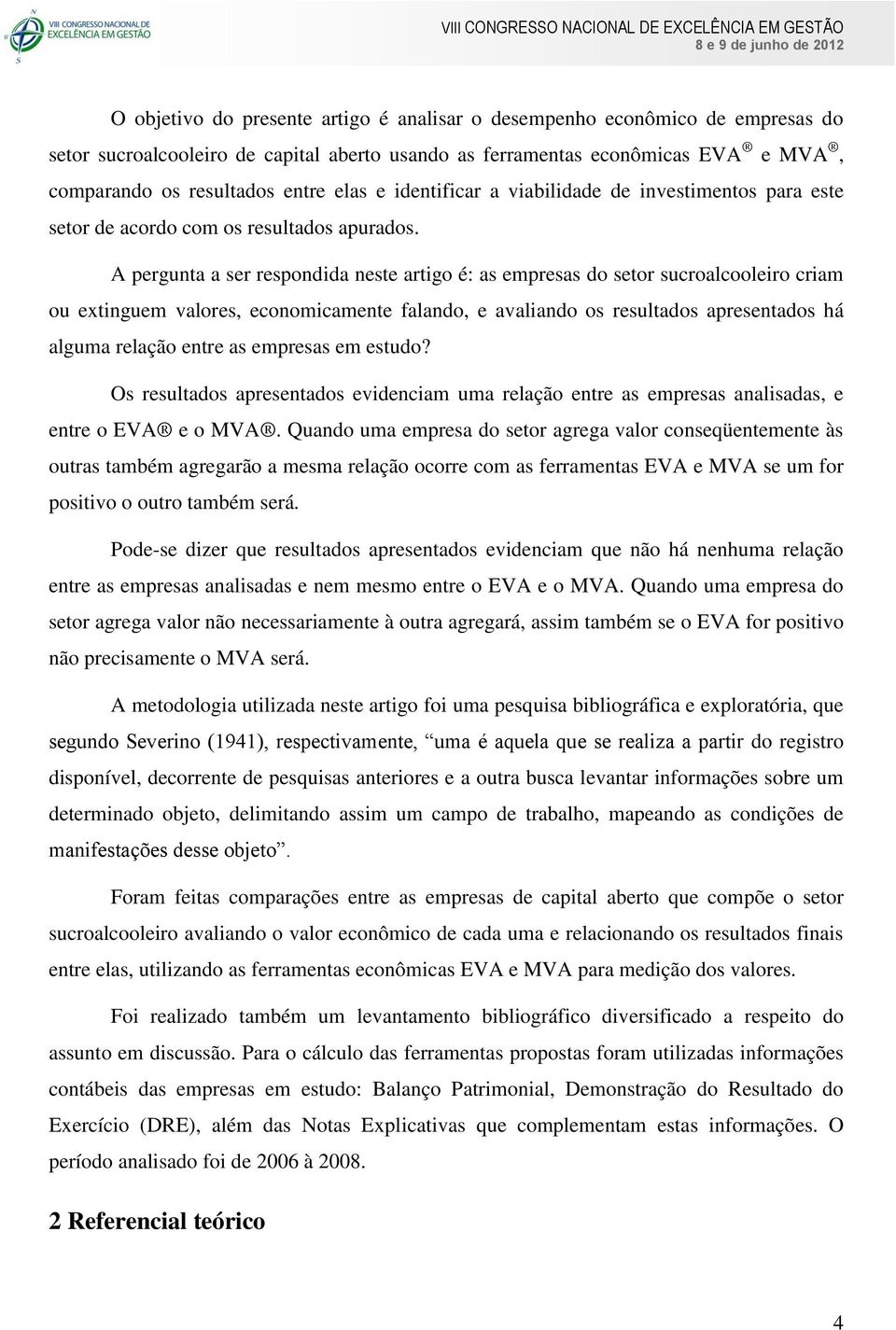 A pergunta a ser respondida neste artigo é: as empresas do setor sucroalcooleiro criam ou extinguem valores, economicamente falando, e avaliando os resultados apresentados há alguma relação entre as