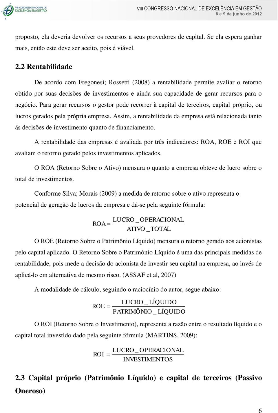 Para gerar recursos o gestor pode recorrer à capital de terceiros, capital próprio, ou lucros gerados pela própria empresa.