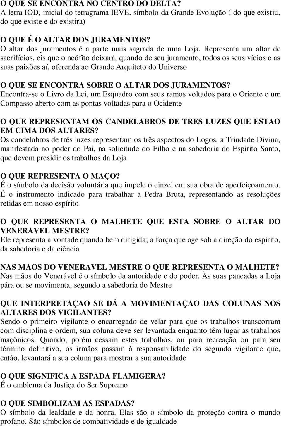 Representa um altar de sacrifícios, eis que o neófito deixará, quando de seu juramento, todos os seus vícios e as suas paixões aí, oferenda ao Grande Arquiteto do Universo O QUE SE ENCONTRA SOBRE O