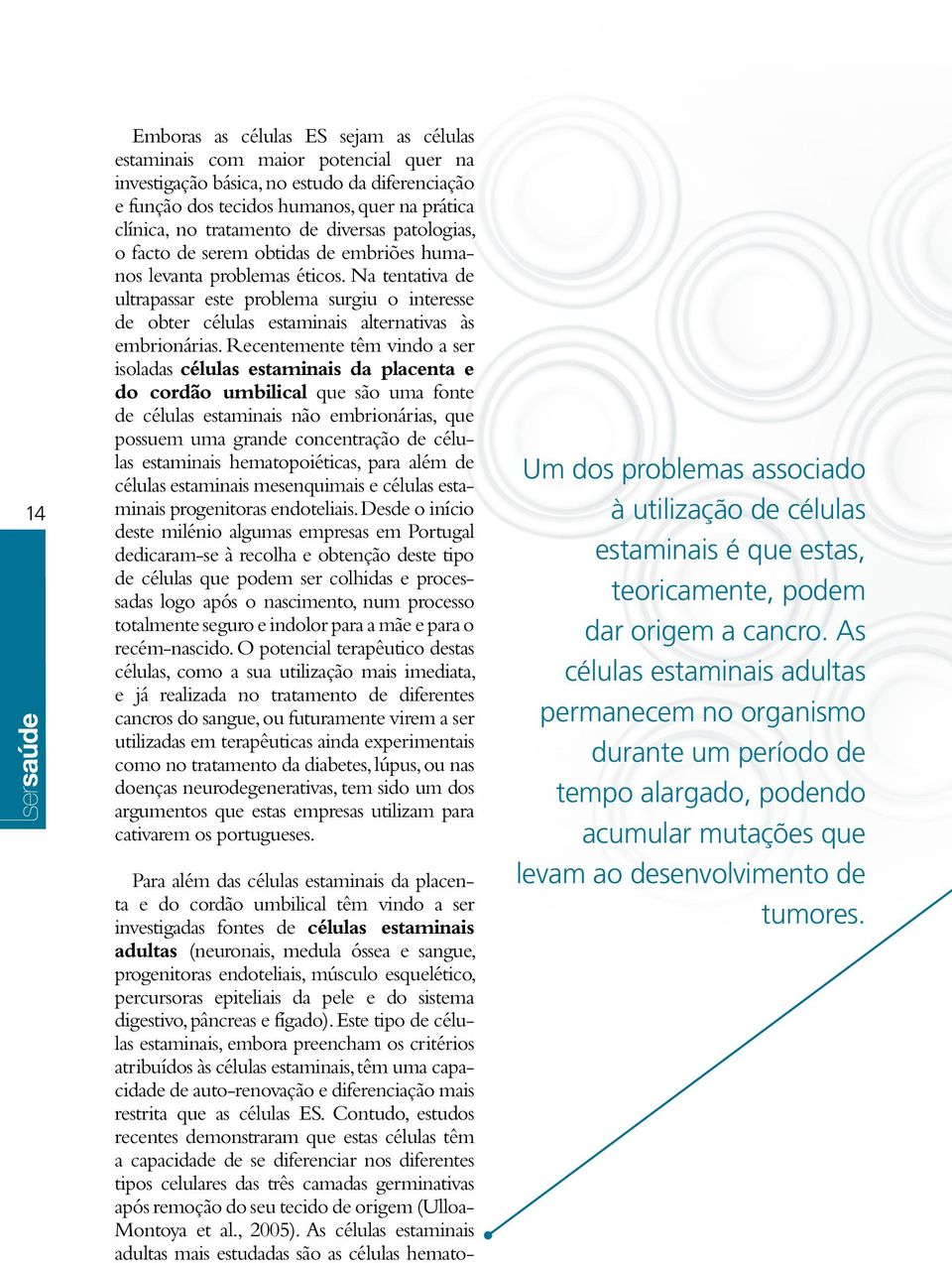 Na tentativa de ultrapassar este problema surgiu o interesse de obter células estaminais alternativas às embrionárias.