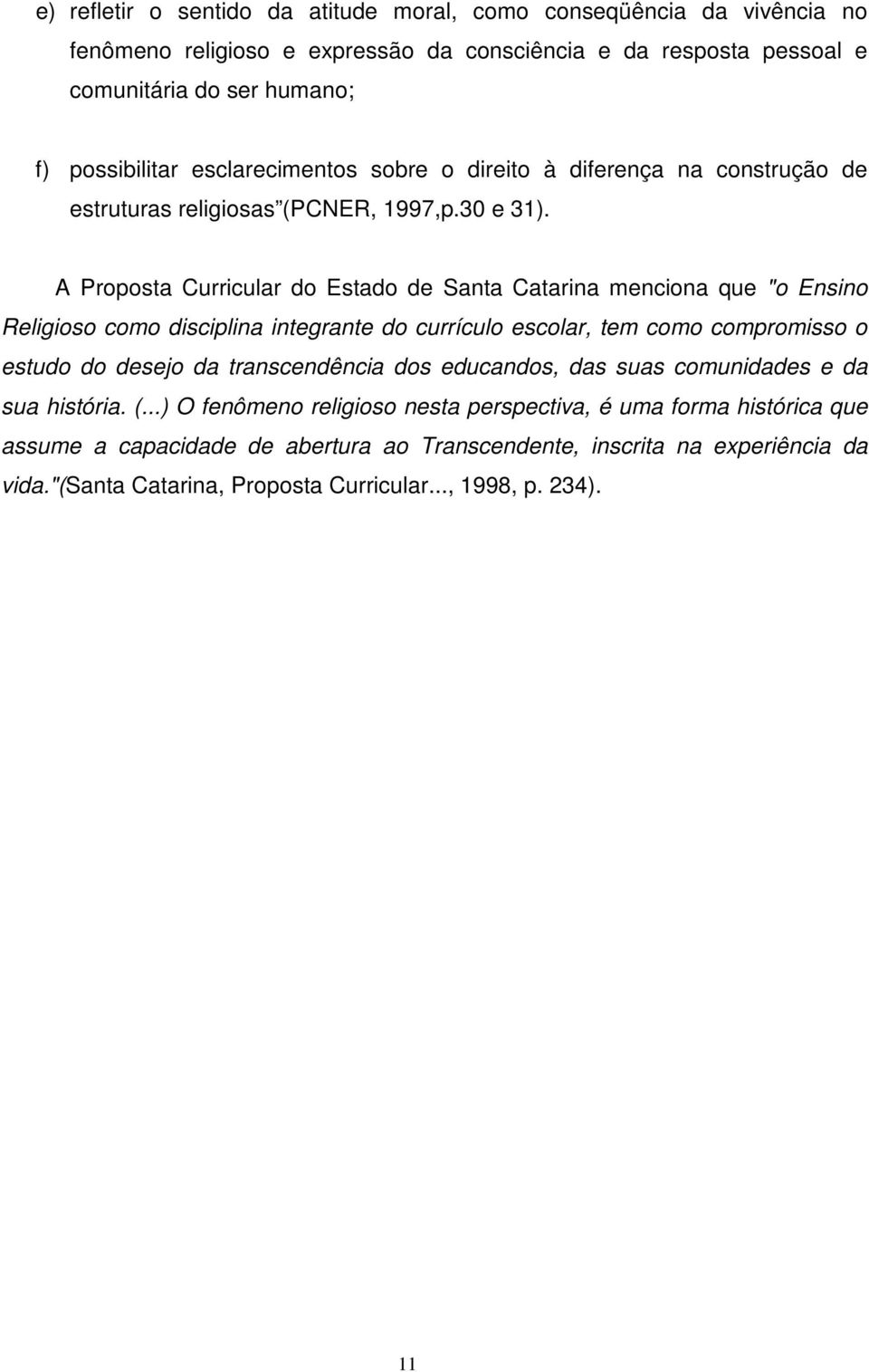 A Proposta Curricular do Estado de Santa Catarina menciona que "o Ensino Religioso como disciplina integrante do currículo escolar, tem como compromisso o estudo do desejo da