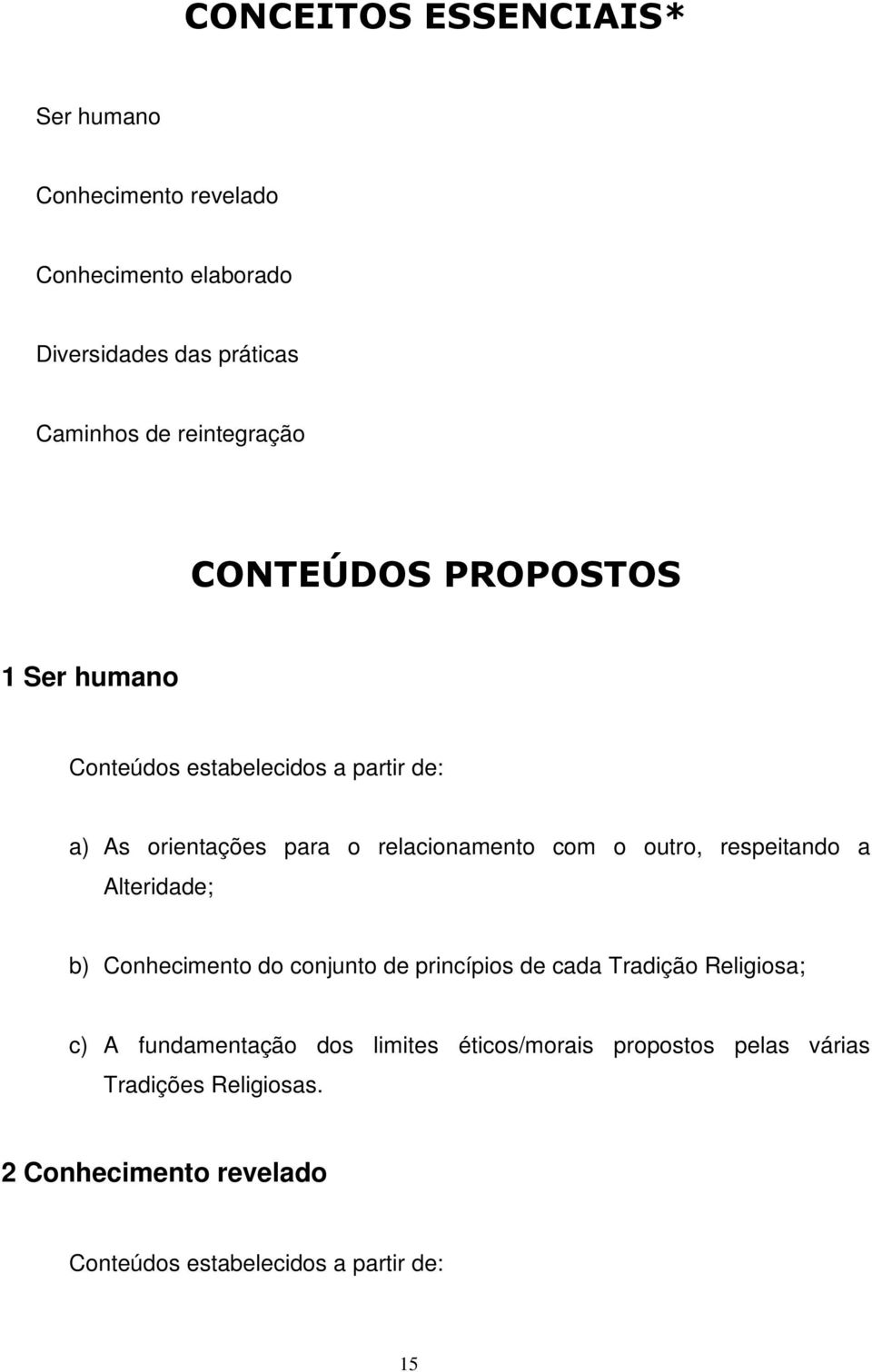 com o outro, respeitando a Alteridade; b) Conhecimento do conjunto de princípios de cada Tradição Religiosa; c) A