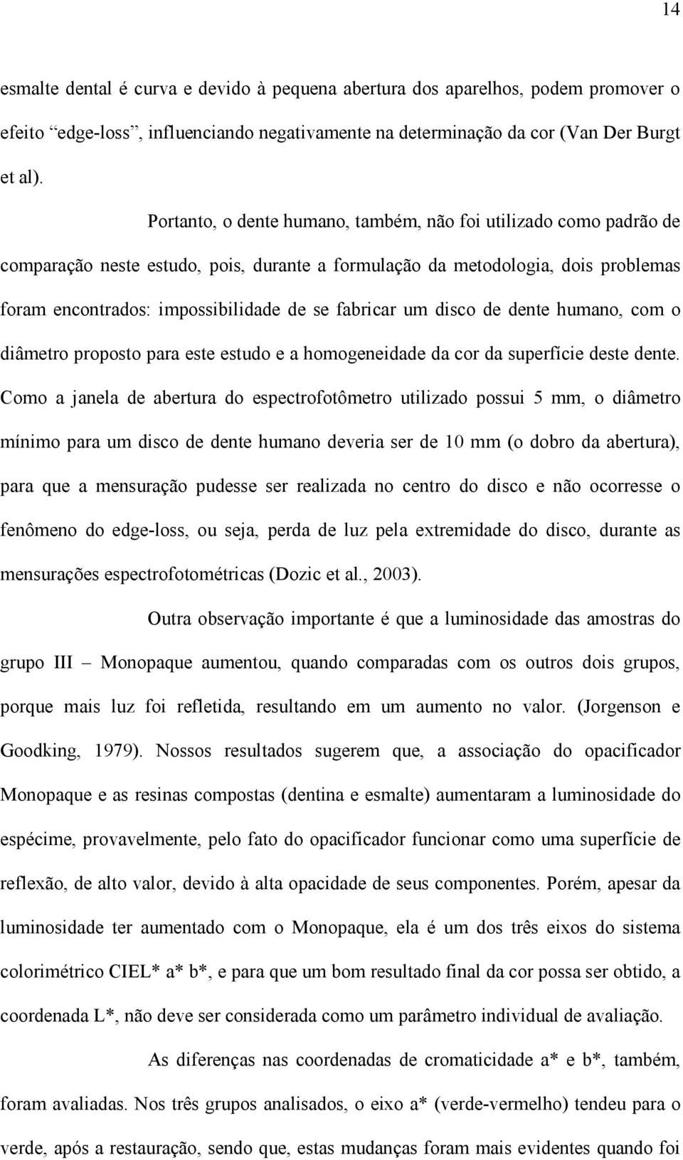 um disco de dente humano, com o diâmetro proposto para este estudo e a homogeneidade da cor da superfície deste dente.