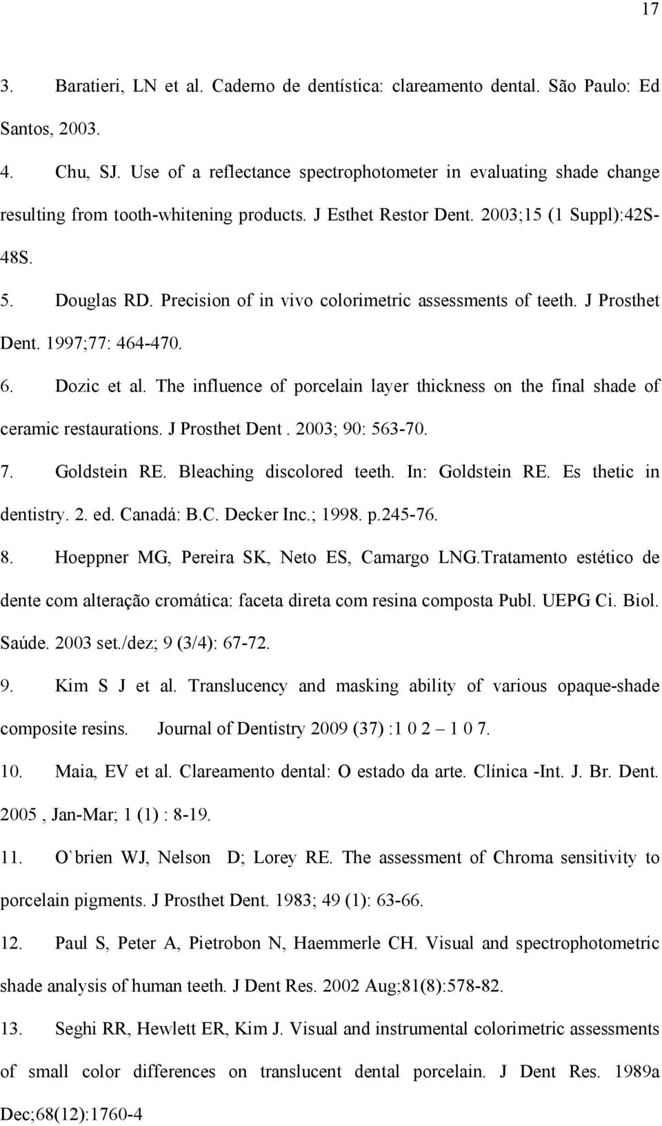 Precision of in vivo colorimetric assessments of teeth. J Prosthet Dent. 1997;77: 464-470. 6. Dozic et al. The influence of porcelain layer thickness on the final shade of ceramic restaurations.