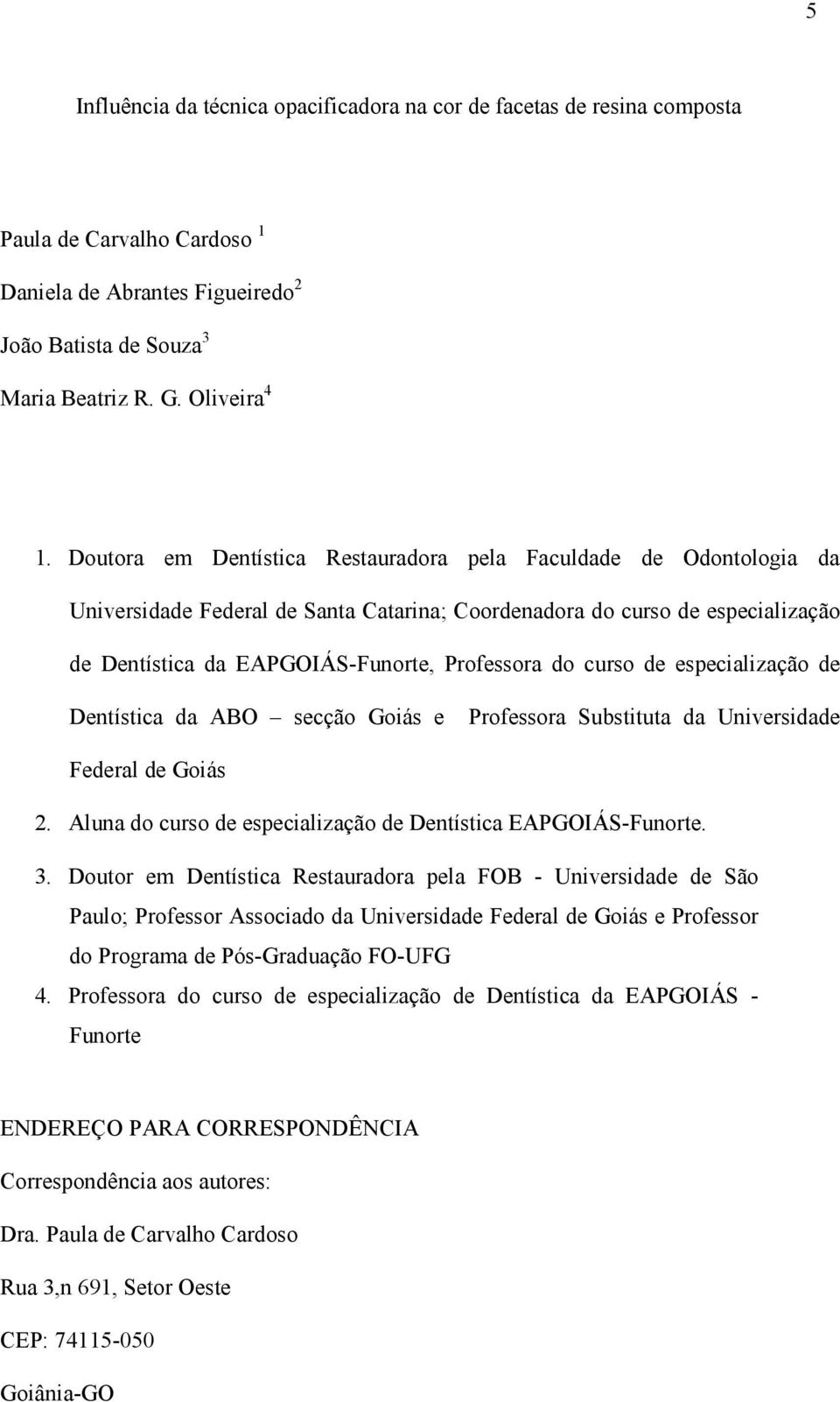 curso de especialização de Dentística da ABO secção Goiás e Professora Substituta da Universidade Federal de Goiás 2. Aluna do curso de especialização de Dentística EAPGOIÁS-Funorte. 3.