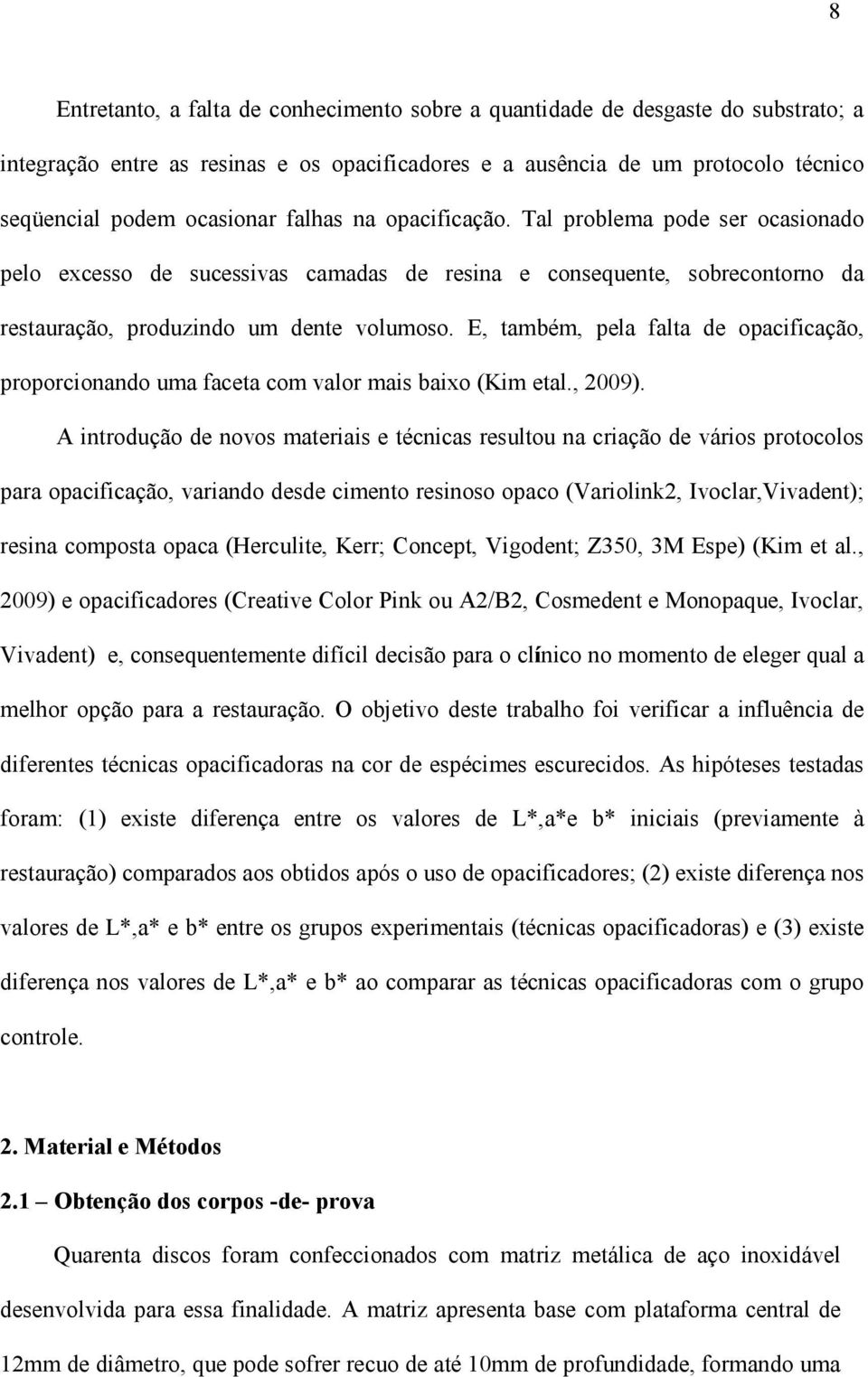 E, também, pela falta de opacificação, proporcionando uma faceta com valor mais baixo (Kim etal., 2009).