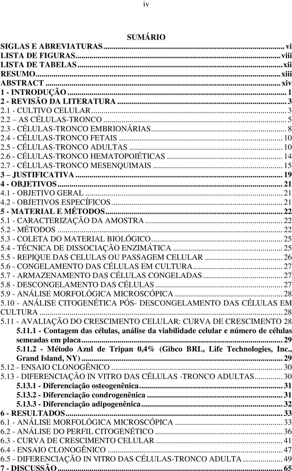 .. 15 3 JUSTIFICATIVA... 19 4 - OBJETIVOS... 21 4.1 - OBJETIVO GERAL... 21 4.2 - OBJETIVOS ESPECÍFICOS... 21 5 - MATERIAL E MÉTODOS... 22 5.1 - CARACTERIZAÇÃO DA AMOSTRA... 22 5.2 - MÉTODOS... 22 5.3 - COLETA DO MATERIAL BIOLÓGICO.