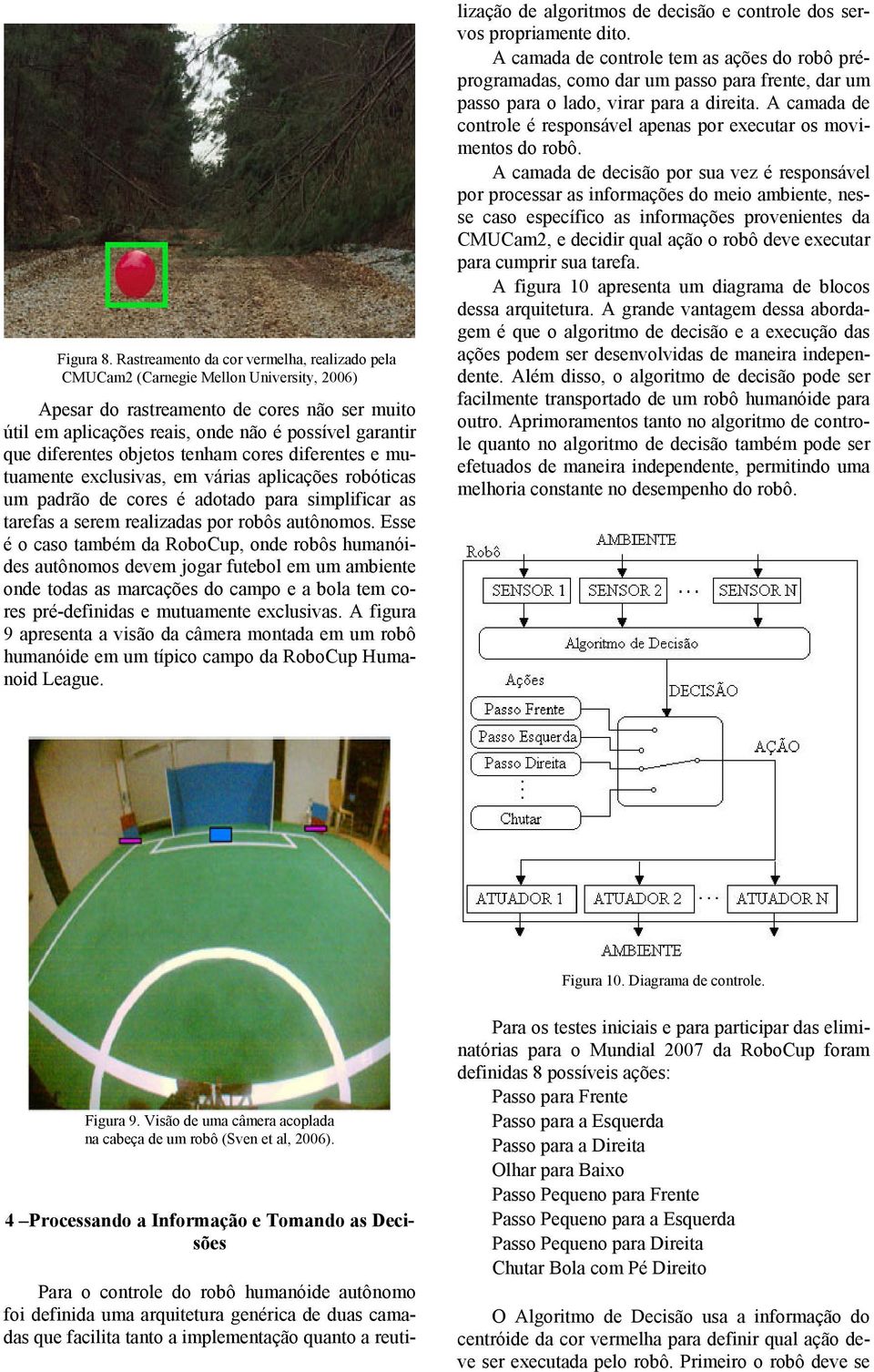 diferentes objetos tenham cores diferentes e mutuamente exclusivas, em várias aplicações robóticas um padrão de cores é adotado para simplificar as tarefas a serem realizadas por robôs autônomos.