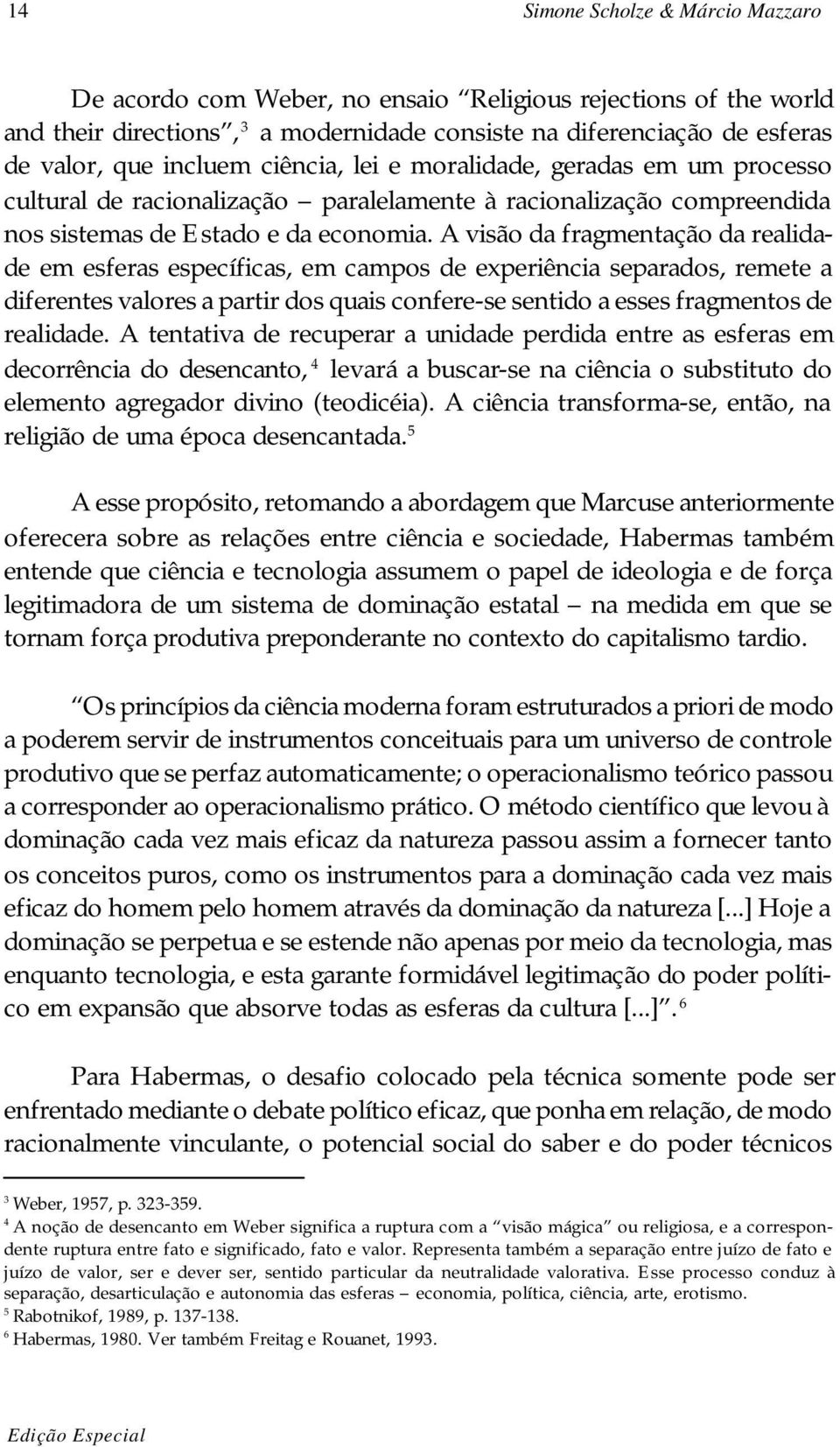 A visão da fragmentação da realidade em esferas específicas, em campos de experiência separados, remete a diferentes valores a partir dos quais confere-se sentido a esses fragmentos de realidade.