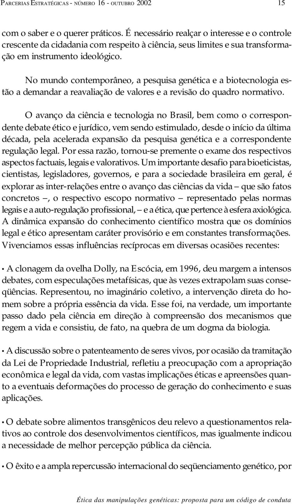 No mundo contemporâneo, a pesquisa genética e a biotecnologia estão a demandar a reavaliação de valores e a revisão do quadro normativo.