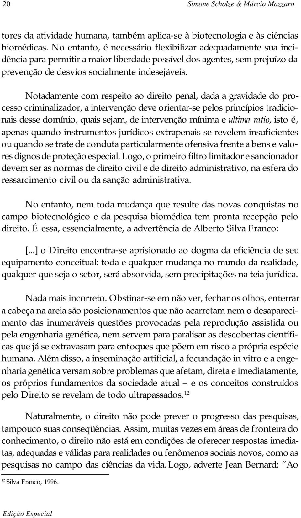 Notadamente com respeito ao direito penal, dada a gravidade do processo criminalizador, a intervenção deve orientar-se pelos princípios tradicionais desse domínio, quais sejam, de intervenção mínima