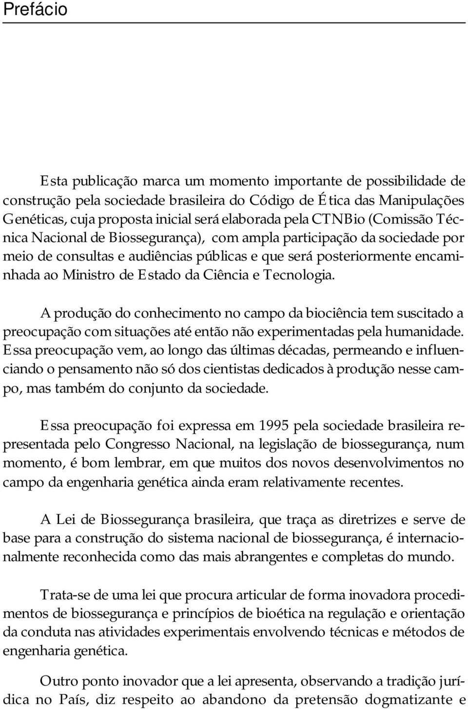 Ciência e Tecnologia. A produção do conhecimento no campo da biociência tem suscitado a preocupação com situações até então não experimentadas pela humanidade.