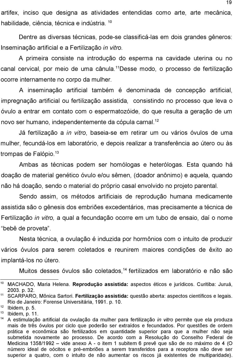 A primeira consiste na introdução do esperma na cavidade uterina ou no canal cervical, por meio de uma cânula. 11 Desse modo, o processo de fertilização ocorre internamente no corpo da mulher.