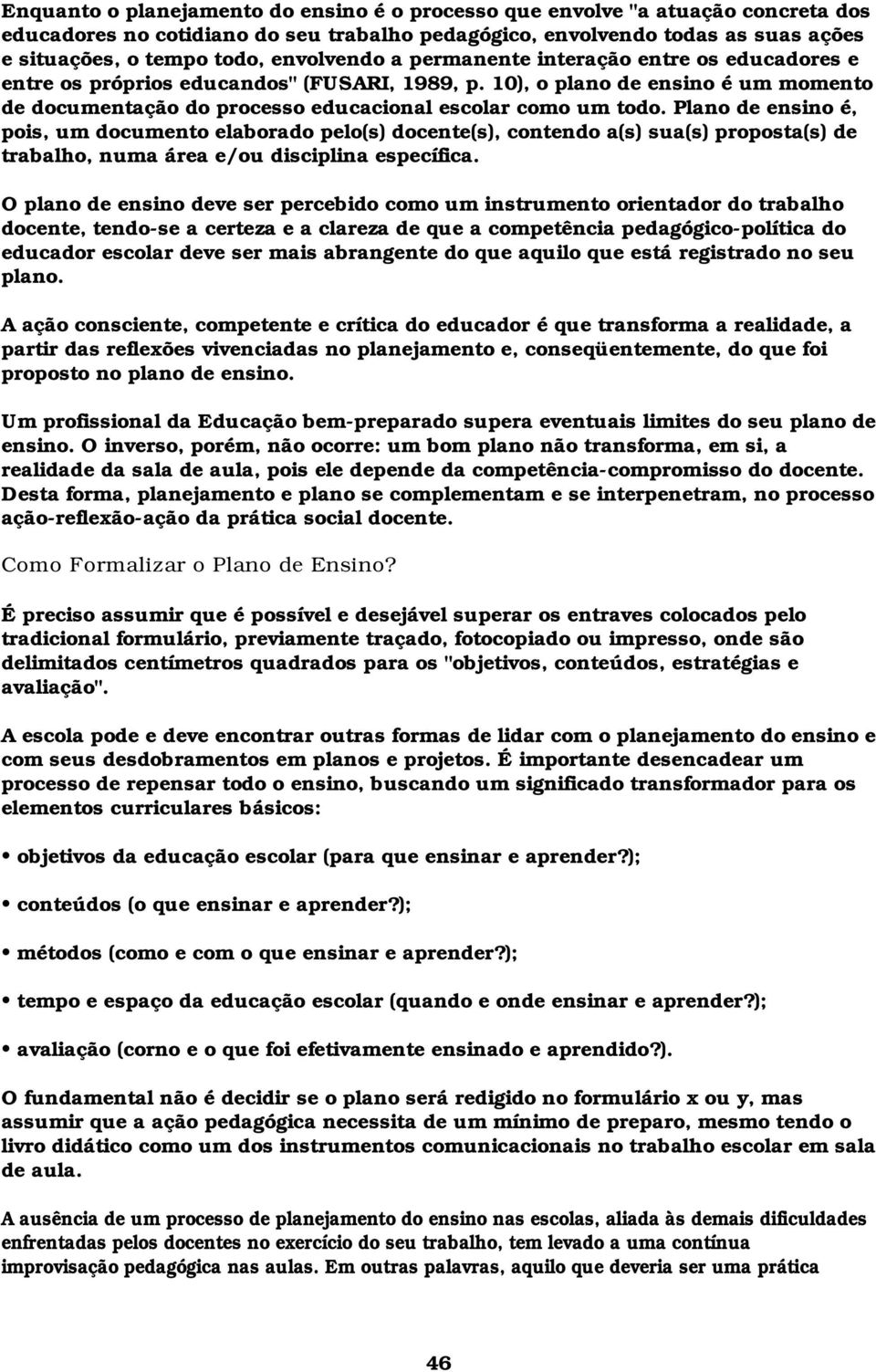 Plano de ensino é, pois, um documento elaborado pelo(s) docente(s), contendo a(s) sua(s) proposta(s) de trabalho, numa área e/ou disciplina específica.