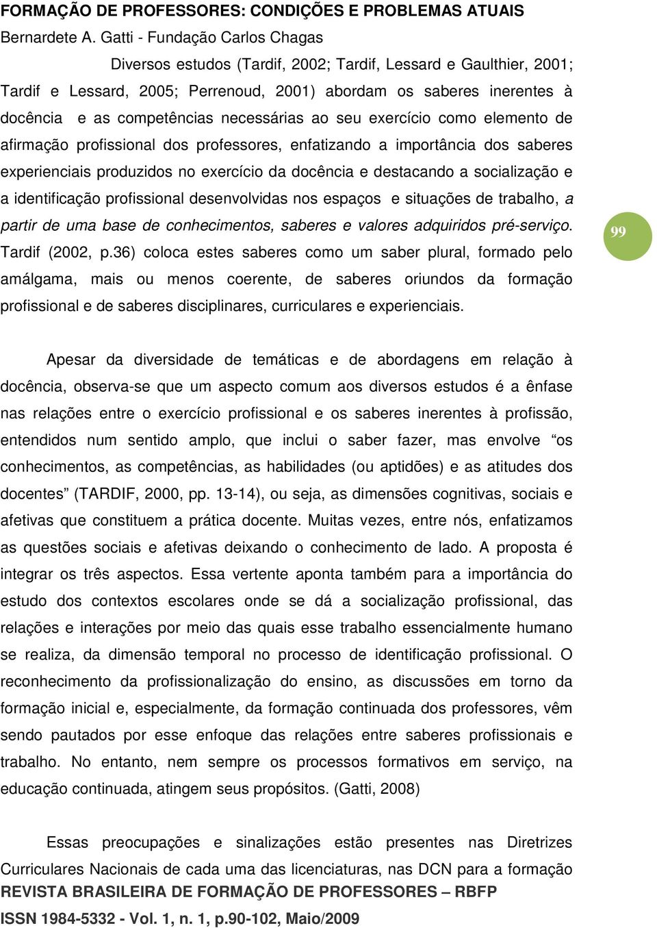 desenvolvidas nos espaços e situações de trabalho, a partir de uma base de conhecimentos, saberes e valores adquiridos pré-serviço. Tardif (2002, p.